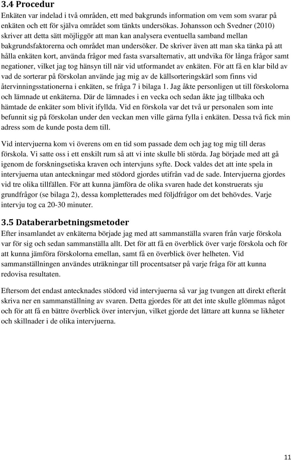 De skriver även att man ska tänka på att hålla enkäten kort, använda frågor med fasta svarsalternativ, att undvika för långa frågor samt negationer, vilket jag tog hänsyn till när vid utformandet av