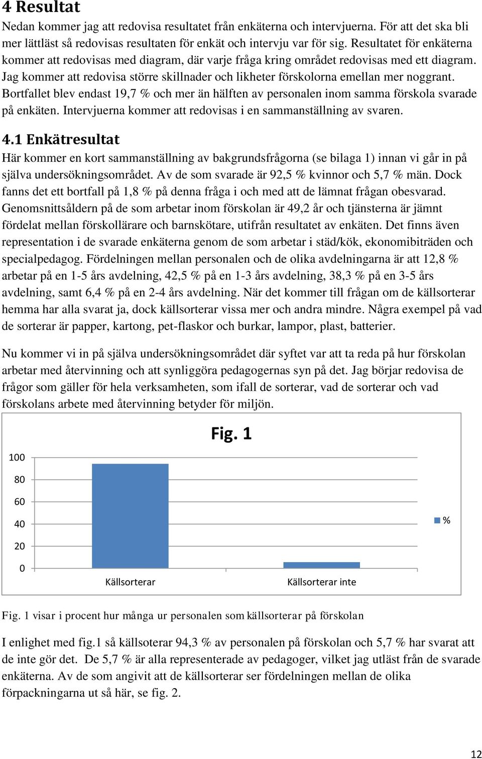 Jag kommer att redovisa större skillnader och likheter förskolorna emellan mer noggrant. Bortfallet blev endast 19,7 % och mer än hälften av personalen inom samma förskola svarade på enkäten.