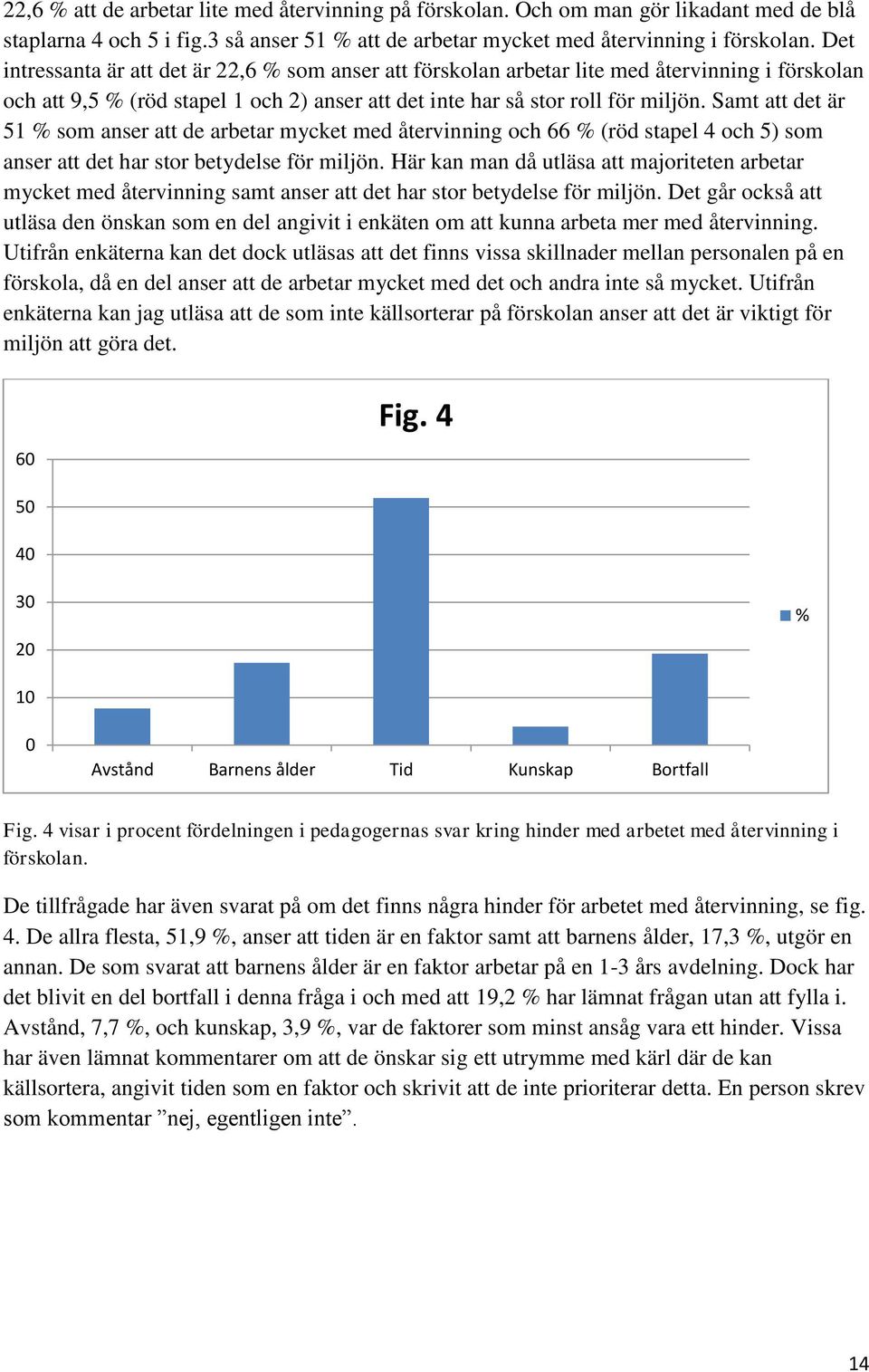 Samt att det är 51 % som anser att de arbetar mycket med återvinning och 66 % (röd stapel 4 och 5) som anser att det har stor betydelse för miljön.