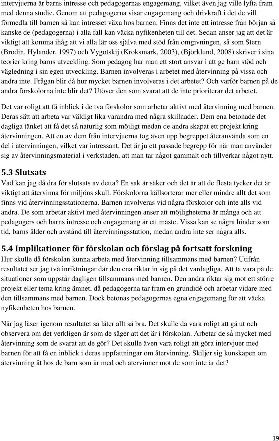 Finns det inte ett intresse från början så kanske de (pedagogerna) i alla fall kan väcka nyfikenheten till det.