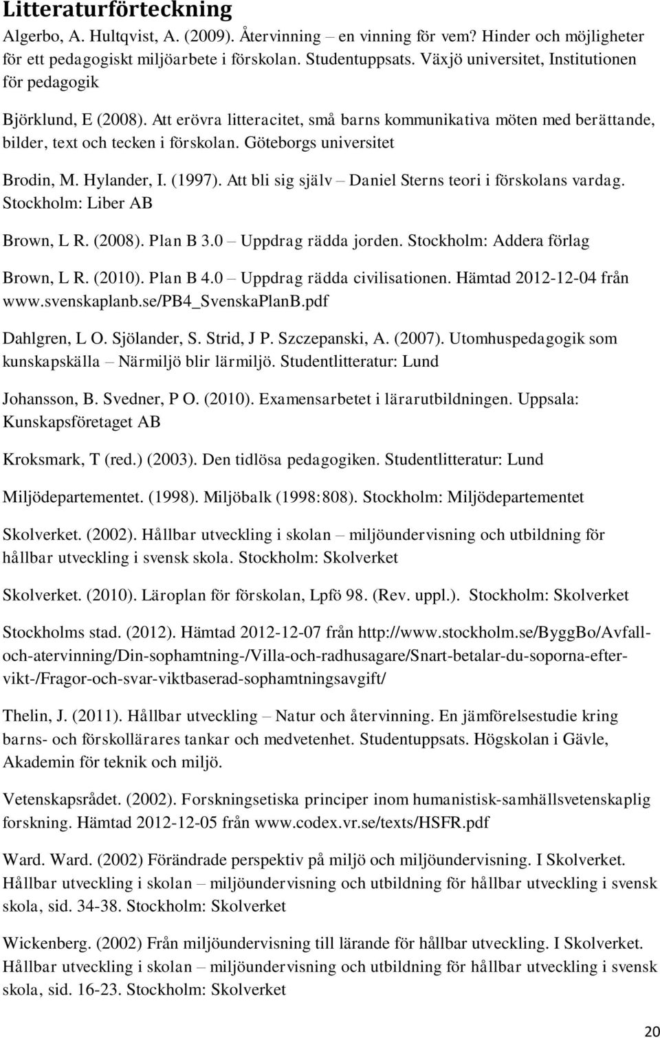 Göteborgs universitet Brodin, M. Hylander, I. (1997). Att bli sig själv Daniel Sterns teori i förskolans vardag. Stockholm: Liber AB Brown, L R. (2008). Plan B 3.0 Uppdrag rädda jorden.