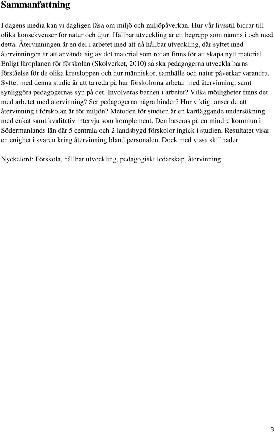 Återvinningen är en del i arbetet med att nå hållbar utveckling, där syftet med återvinningen är att använda sig av det material som redan finns för att skapa nytt material.