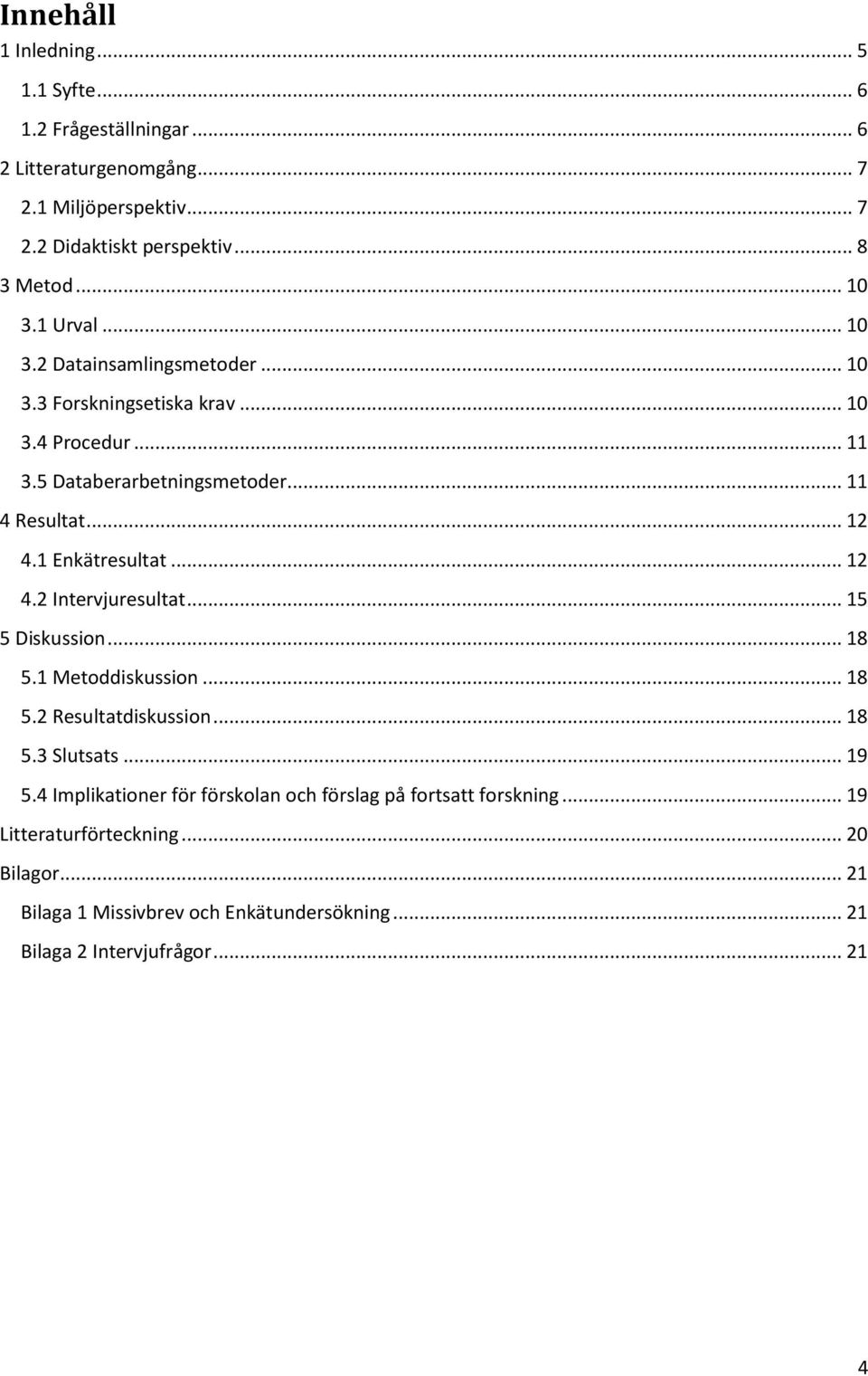 1 Enkätresultat... 12 4.2 Intervjuresultat... 15 5 Diskussion... 18 5.1 Metoddiskussion... 18 5.2 Resultatdiskussion... 18 5.3 Slutsats... 19 5.