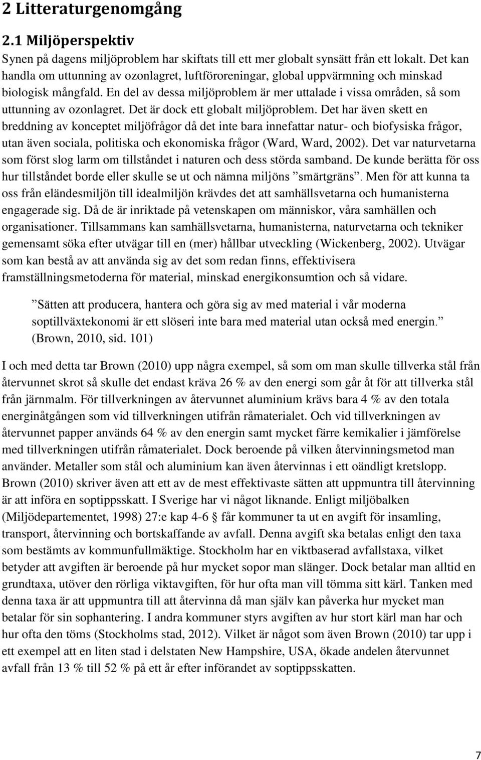 En del av dessa miljöproblem är mer uttalade i vissa områden, så som uttunning av ozonlagret. Det är dock ett globalt miljöproblem.
