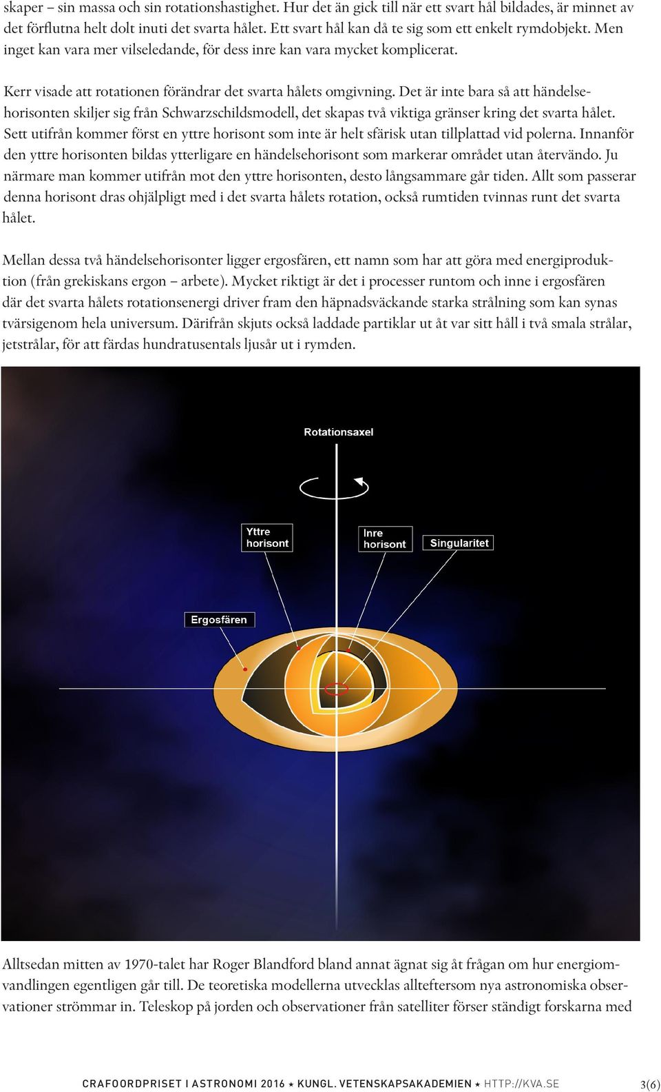 Det är inte bara så att händelsehorisonten skiljer sig från Schwarzschildsmodell, det skapas två viktiga gränser kring det svarta hålet.