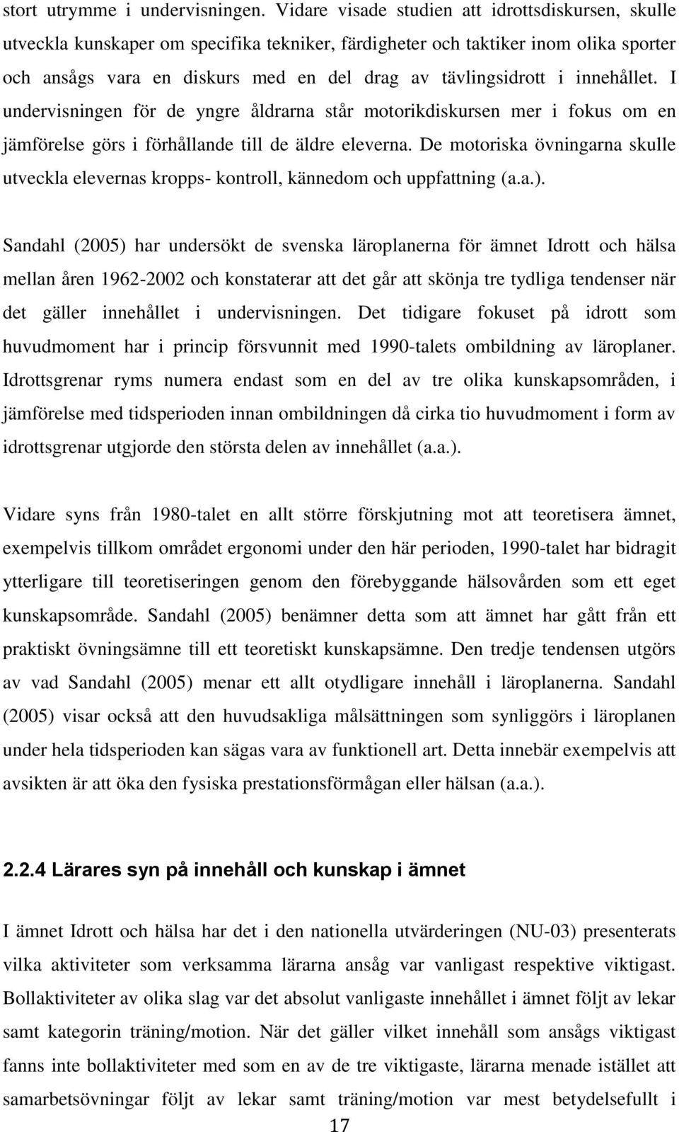 innehållet. I undervisningen för de yngre åldrarna står motorikdiskursen mer i fokus om en jämförelse görs i förhållande till de äldre eleverna.