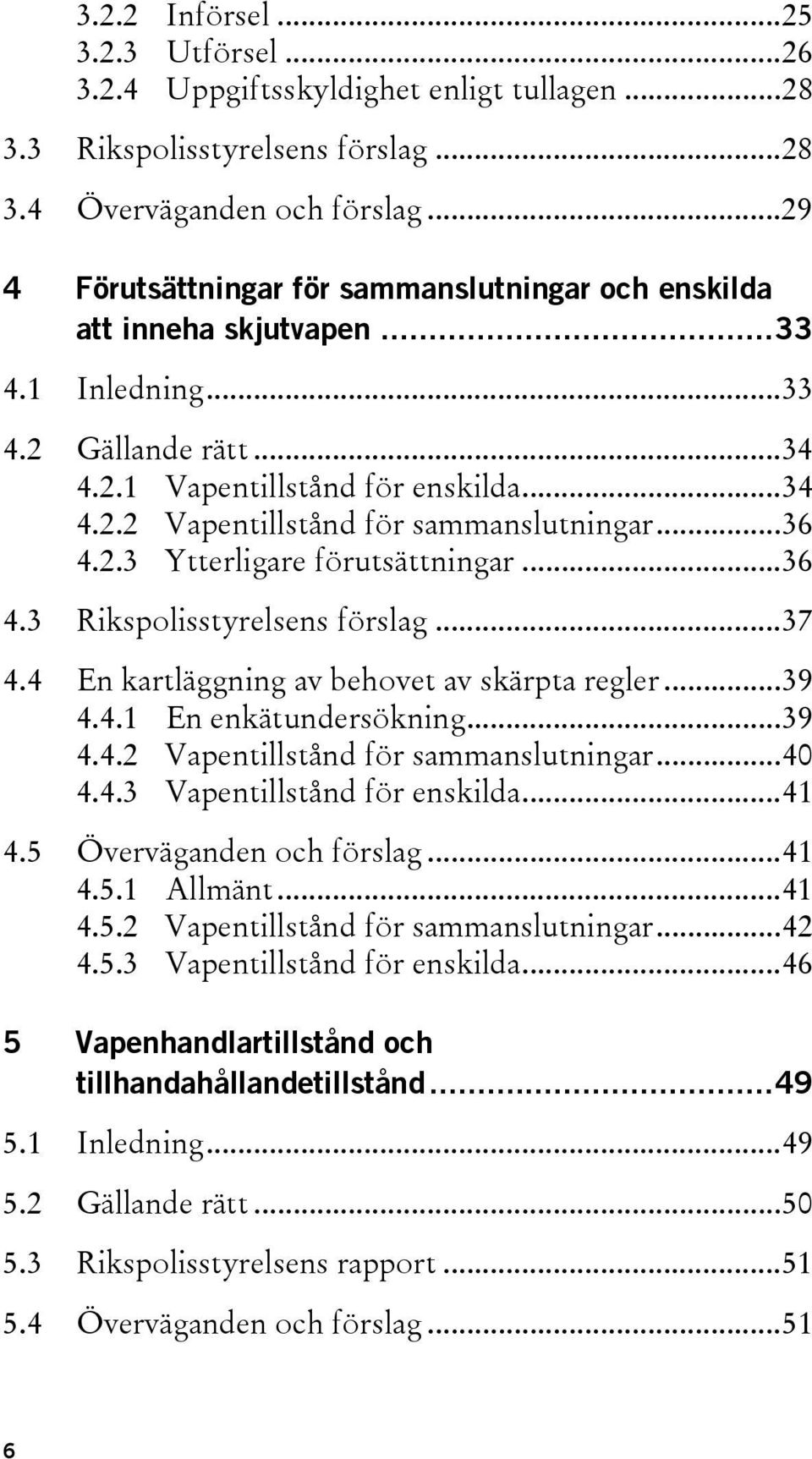 ..36 4.2.3 Ytterligare förutsättningar...36 4.3 Rikspolisstyrelsens förslag...37 4.4 En kartläggning av behovet av skärpta regler...39 4.4.1 En enkätundersökning...39 4.4.2 Vapentillstånd för sammanslutningar.