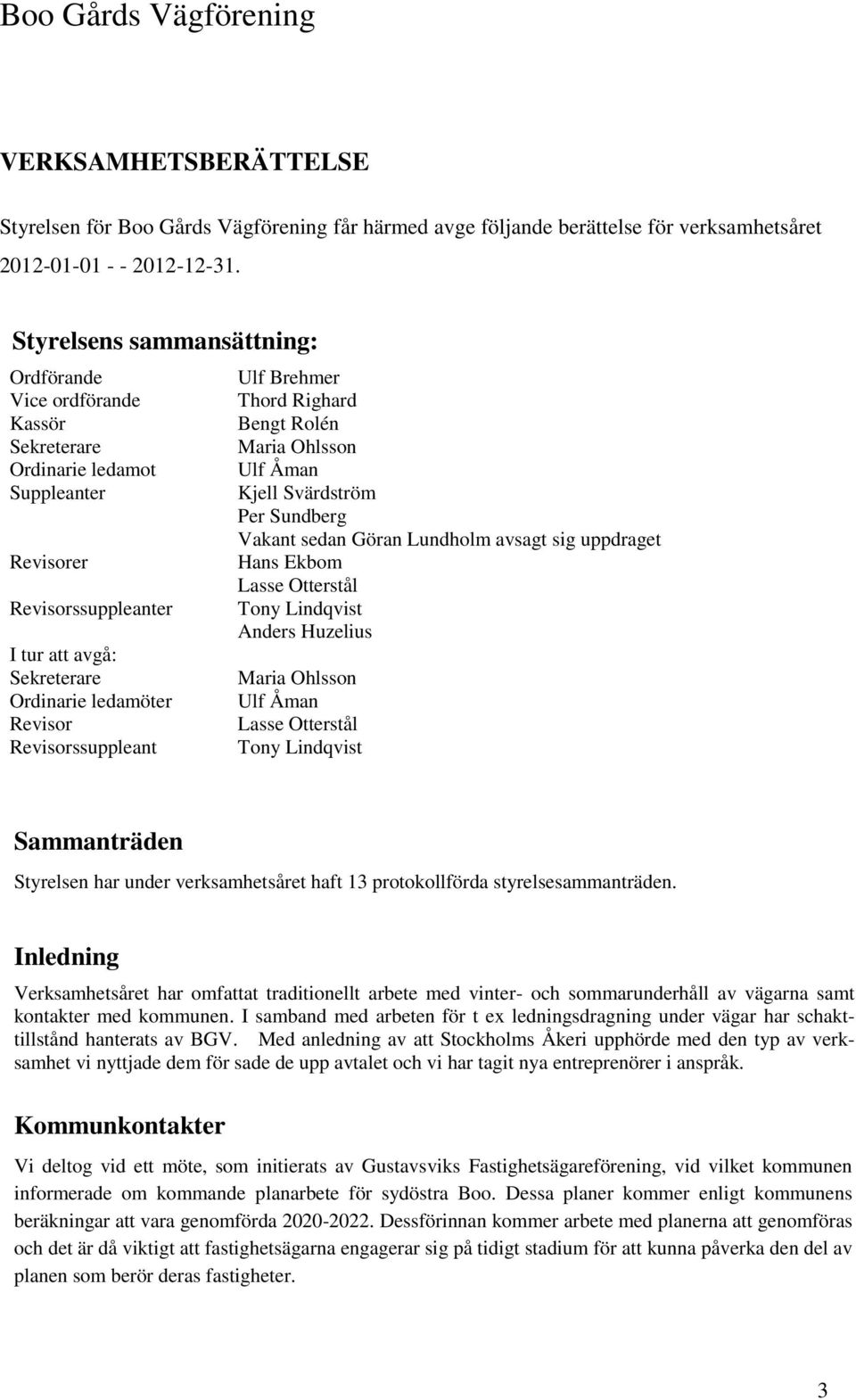 Revisorssuppleant Ulf Brehmer Thord Righard Bengt Rolén Maria Ohlsson Ulf Åman Kjell Svärdström Per Sundberg Vakant sedan Göran Lundholm avsagt sig uppdraget Hans Ekbom Lasse Otterstål Tony Lindqvist