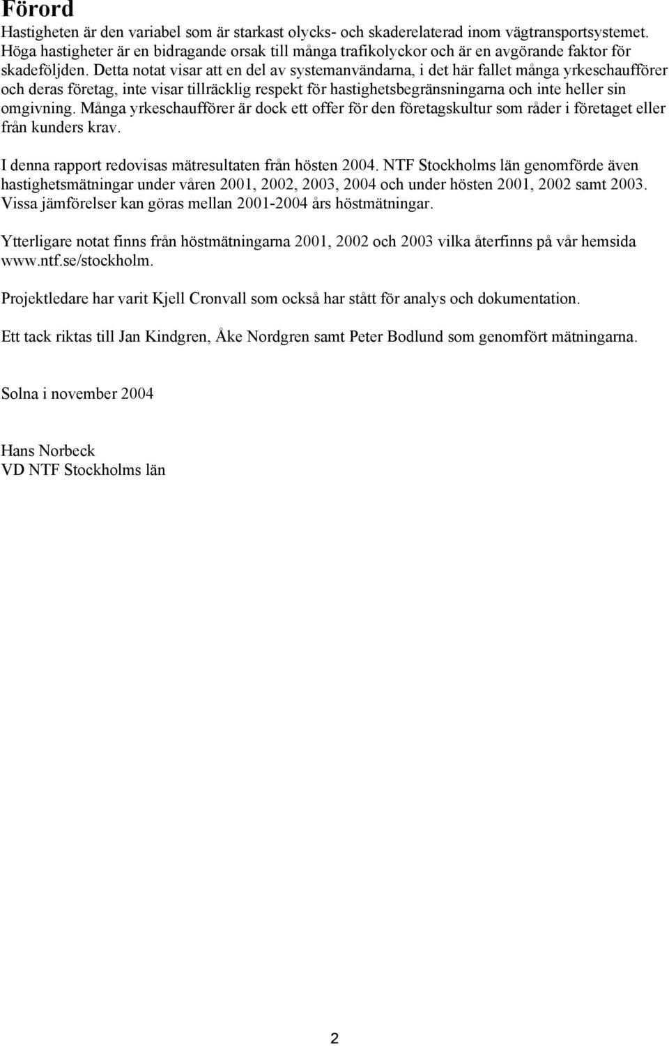 Detta notat visar att en del av systemanvändarna, i det här fallet många yrkeschaufförer och deras företag, inte visar tillräcklig respekt för hastighetsbegränsningarna och inte heller sin omgivning.