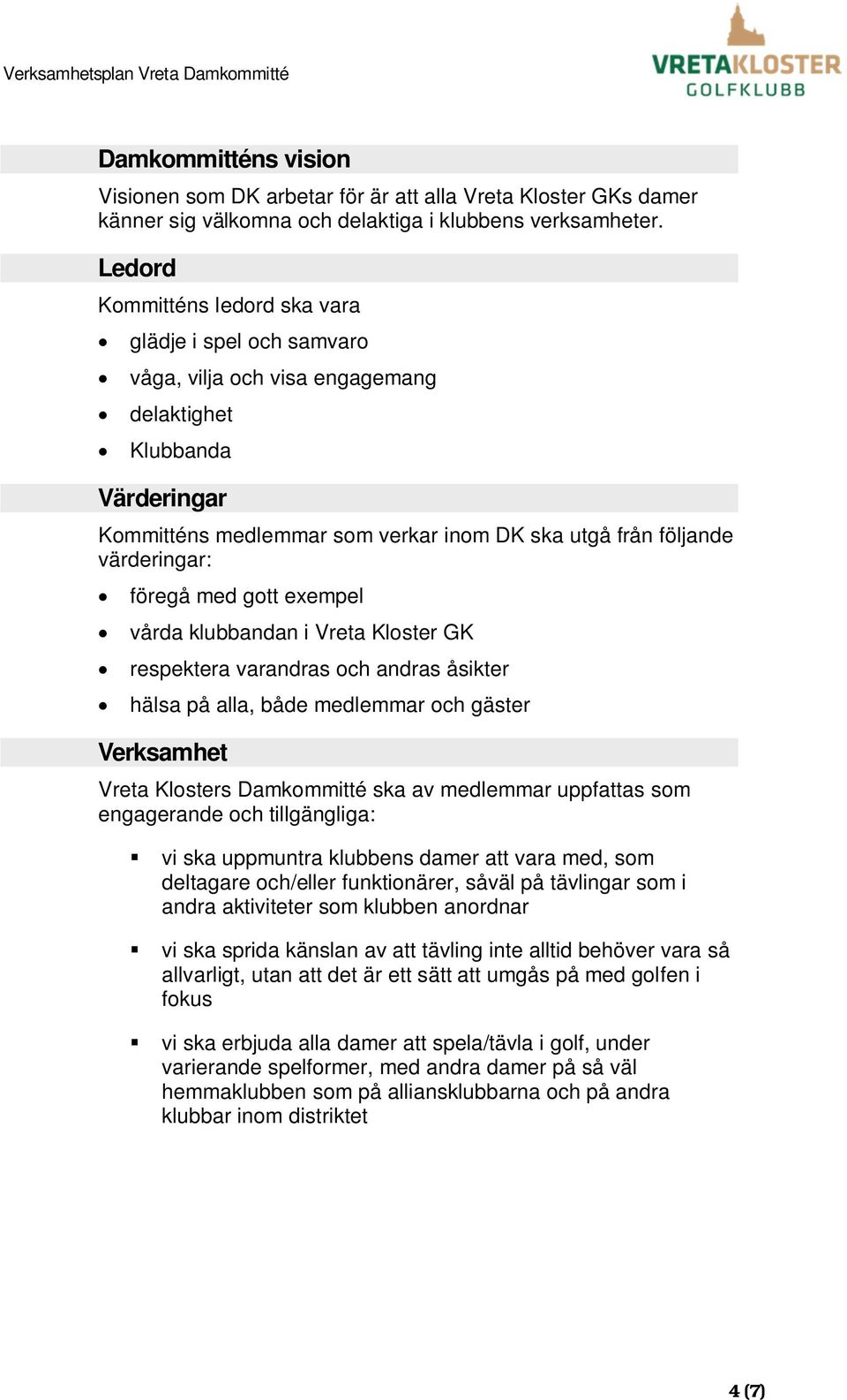 värderingar: föregå med gott exempel vårda klubbandan i Vreta Kloster GK respektera varandras och andras åsikter hälsa på alla, både medlemmar och gäster Verksamhet Vreta Klosters Damkommitté ska av