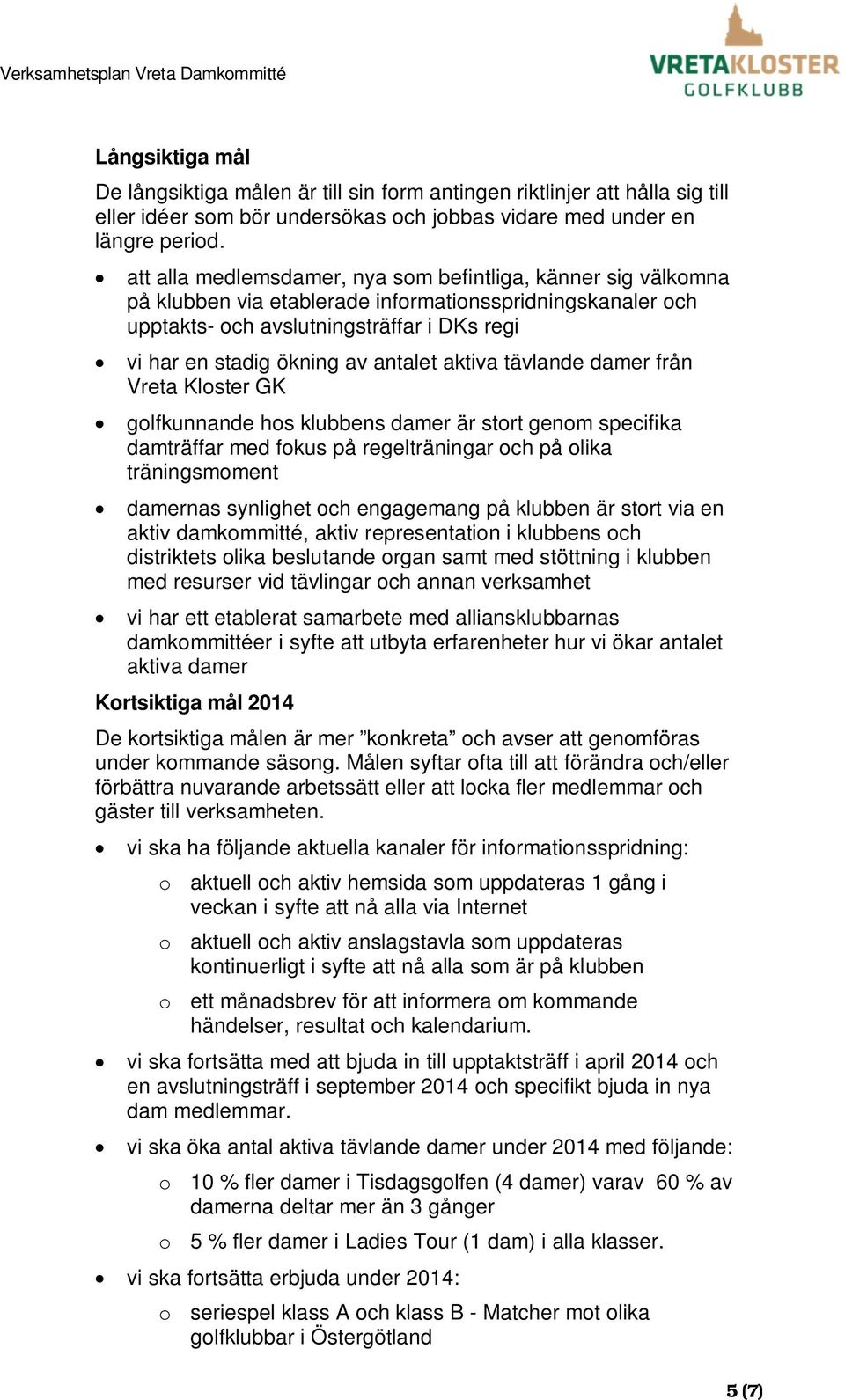 antalet aktiva tävlande damer från Vreta Kloster GK golfkunnande hos klubbens damer är stort genom specifika damträffar med fokus på regelträningar och på olika träningsmoment damernas synlighet och
