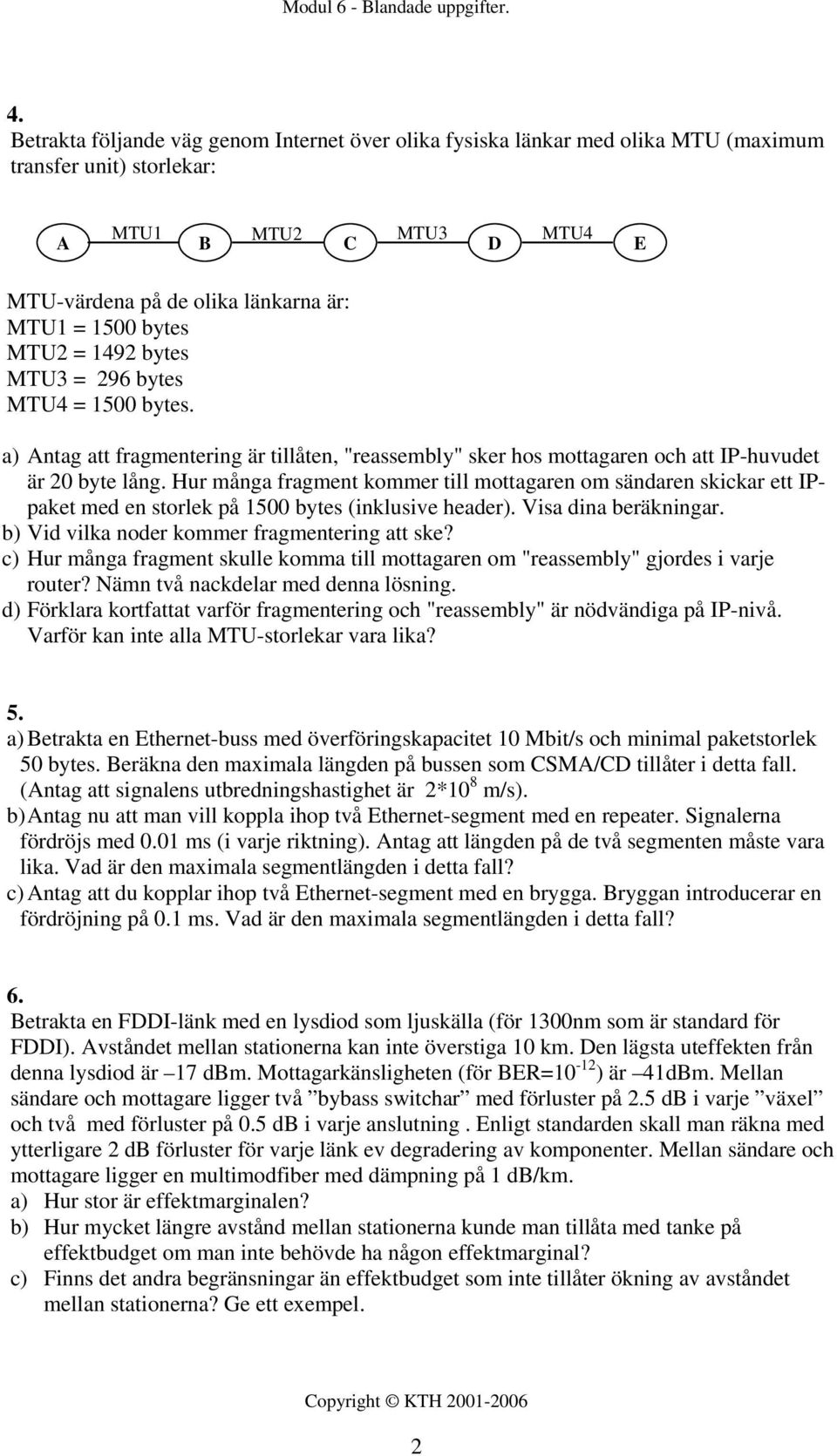 Hur många fragment kommer till mottagaren om sändaren skickar ett IPpaket med en storlek på 1500 bytes (inklusive header). Visa dina beräkningar. b) Vid vilka noder kommer fragmentering att ske?