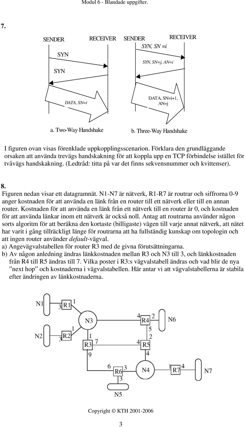 (Ledtråd: titta på var det finns sekvensnummer och kvittenser). 8. Figuren nedan visar ett datagramnät.