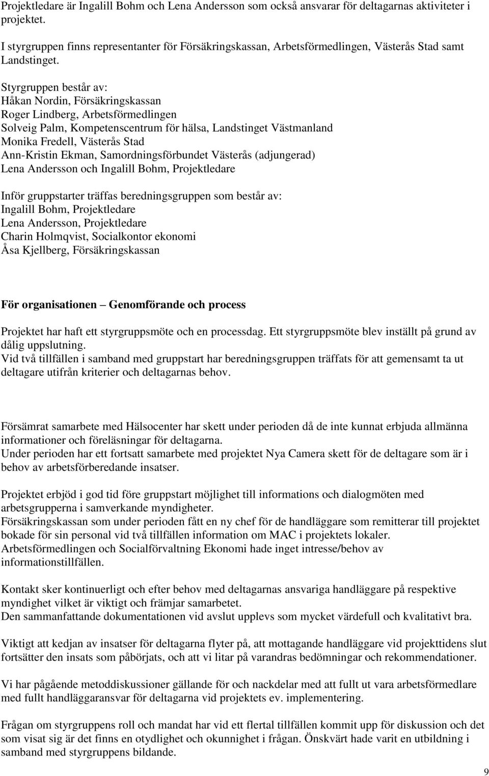 Styrgruppen består av: Håkan Nordin, Försäkringskassan Roger Lindberg, Arbetsförmedlingen Solveig Palm, Kompetenscentrum för hälsa, Landstinget Västmanland Monika Fredell, Västerås Stad Ann-Kristin