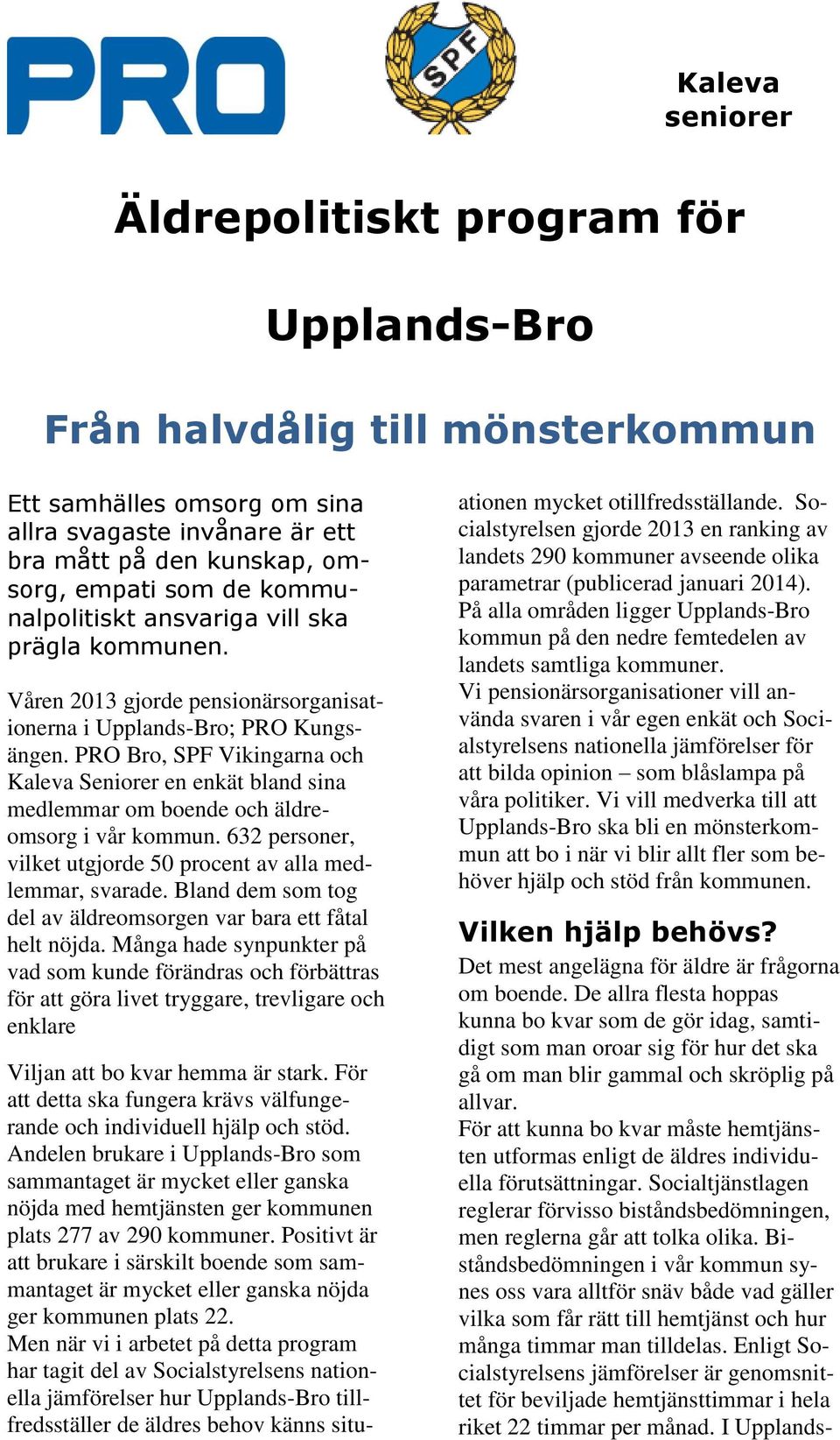 PRO Bro, SPF Vikingarna och Kaleva Seniorer en enkät bland sina medlemmar om boende och äldreomsorg i vår kommun. 632 personer, vilket utgjorde 50 procent av alla medlemmar, svarade.