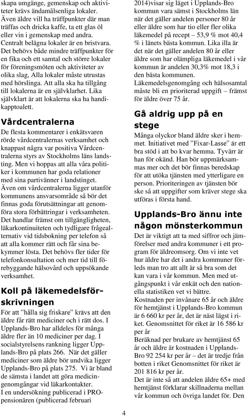Det behövs både mindre träffpunkter för en fika och ett samtal och större lokaler för föreningsmöten och aktiviteter av olika slag, Alla lokaler måste utrustas med hörslinga.