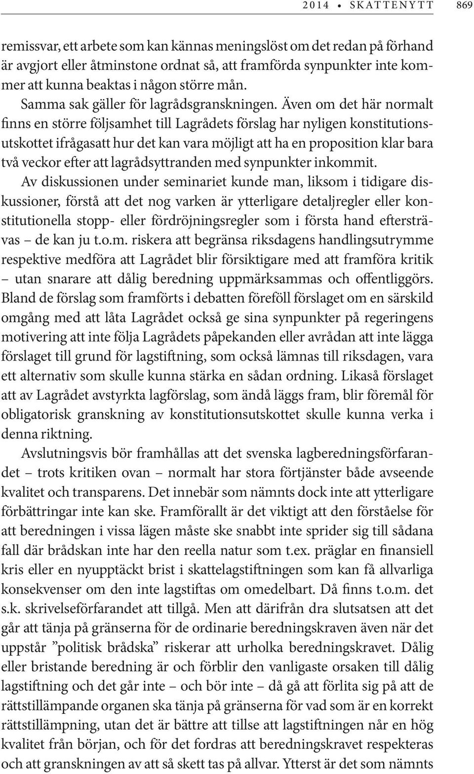 Även om det här normalt finns en större följsamhet till Lagrådets förslag har nyligen konstitutionsutskottet ifrågasatt hur det kan vara möjligt att ha en proposition klar bara två veckor efter att
