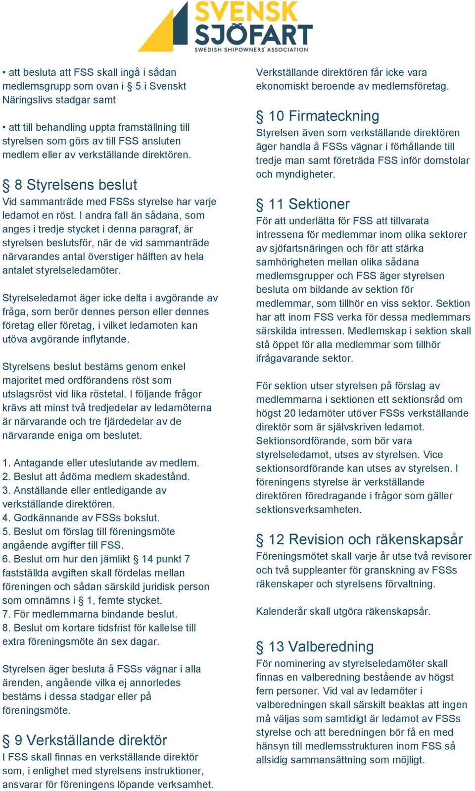 I andra fall än sådana, som anges i tredje stycket i denna paragraf, är styrelsen beslutsför, när de vid sammanträde närvarandes antal överstiger hälften av hela antalet styrelseledamöter.