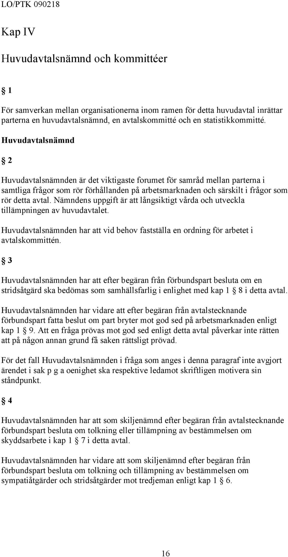 Nämndens uppgift är att långsiktigt vårda och utveckla tillämpningen av huvudavtalet. Huvudavtalsnämnden har att vid behov fastställa en ordning för arbetet i avtalskommittén.