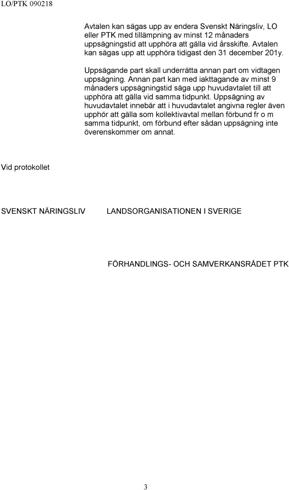 Annan part kan med iakttagande av minst 9 månaders uppsägningstid säga upp huvudavtalet till att upphöra att gälla vid samma tidpunkt.