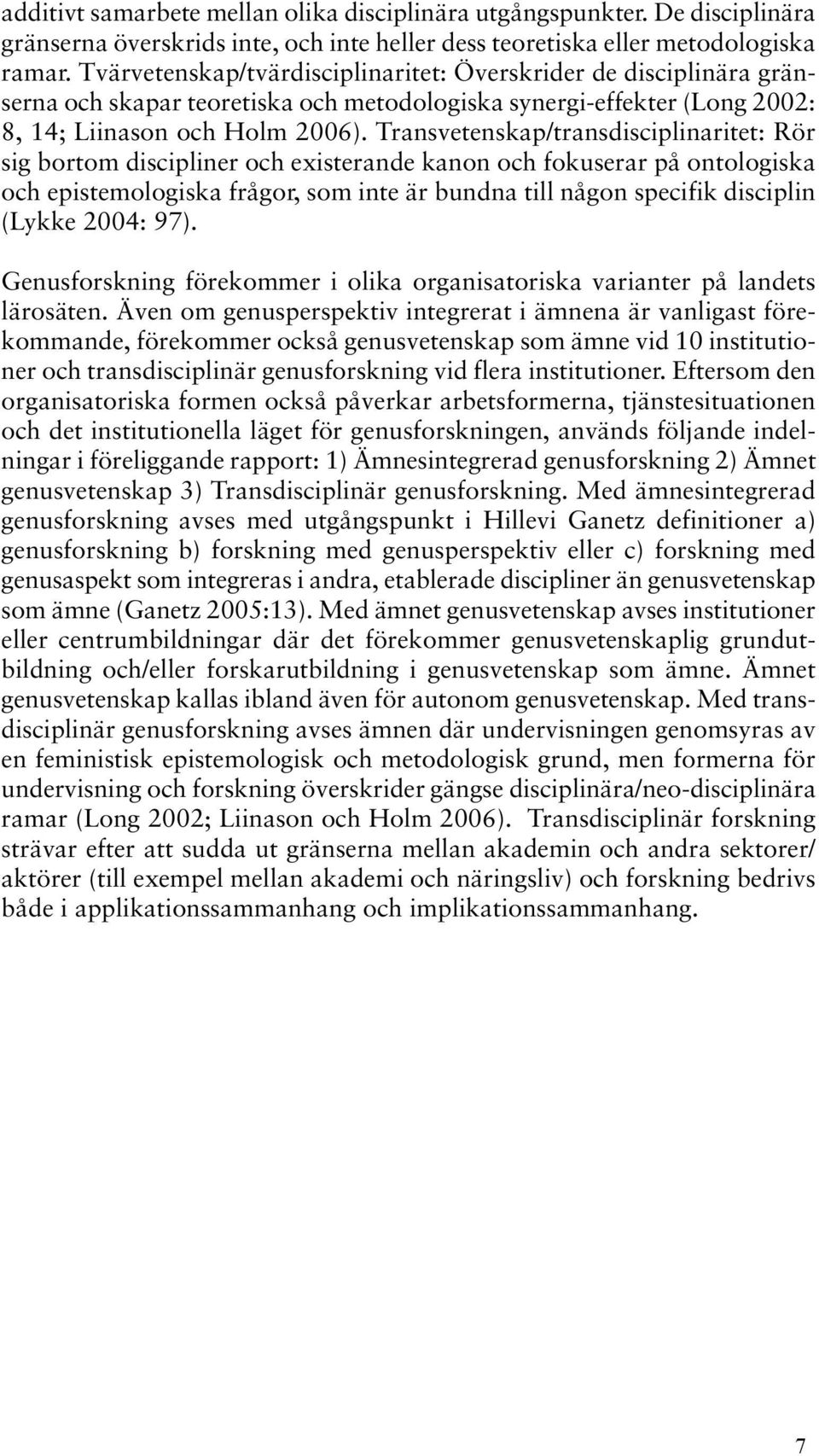 Transvetenskap/transdisciplinaritet: Rör sig bortom discipliner och existerande kanon och fokuserar på ontologiska och epistemologiska frågor, som inte är bundna till någon specifik disciplin (Lykke