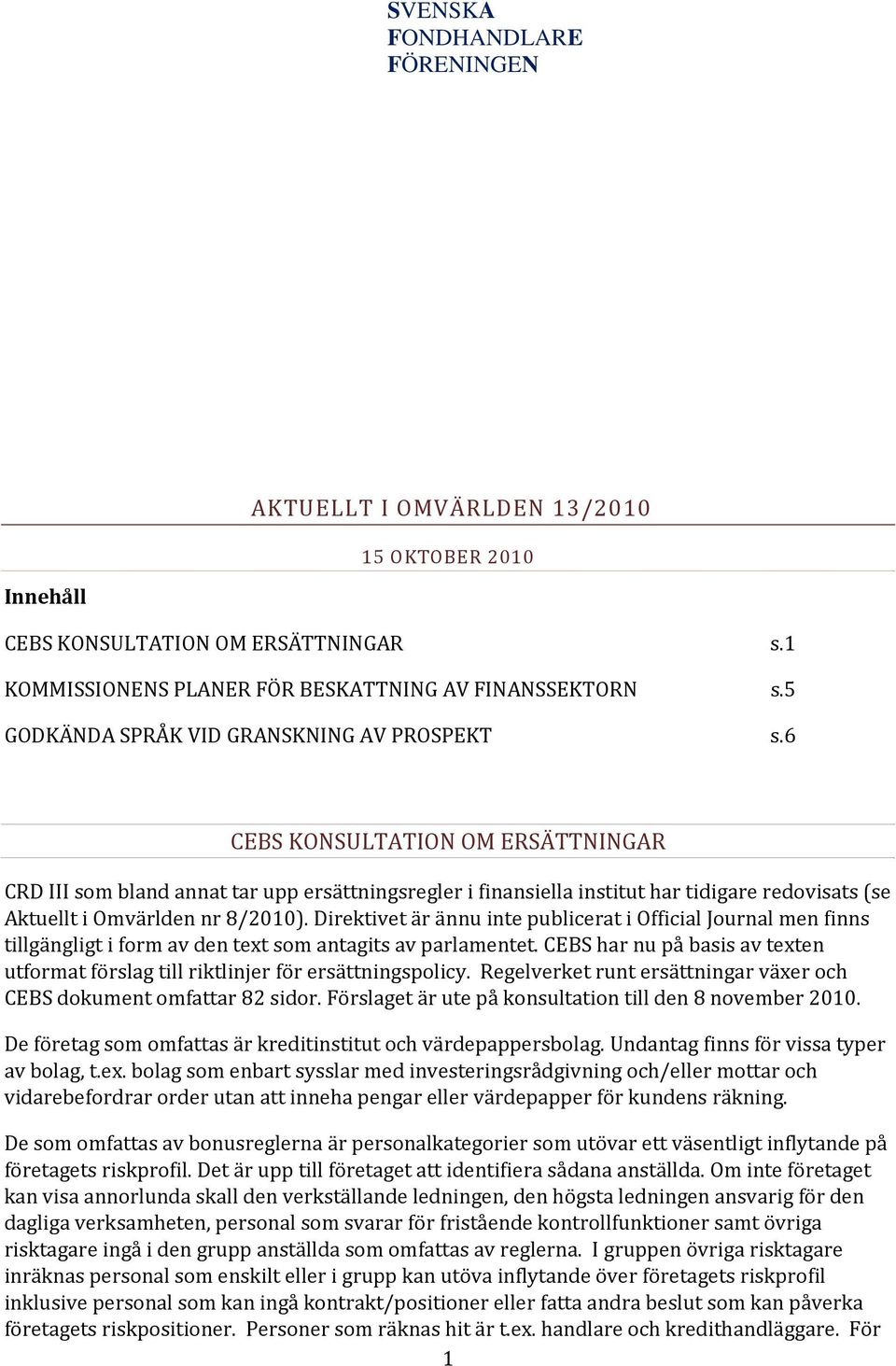 6 CEBS KONSULTATION OM ERSÄTTNINGAR CRD III som bland annat tar upp ersättningsregler i finansiella institut har tidigare redovisats (se Aktuellt i Omvärlden nr 8/2010).