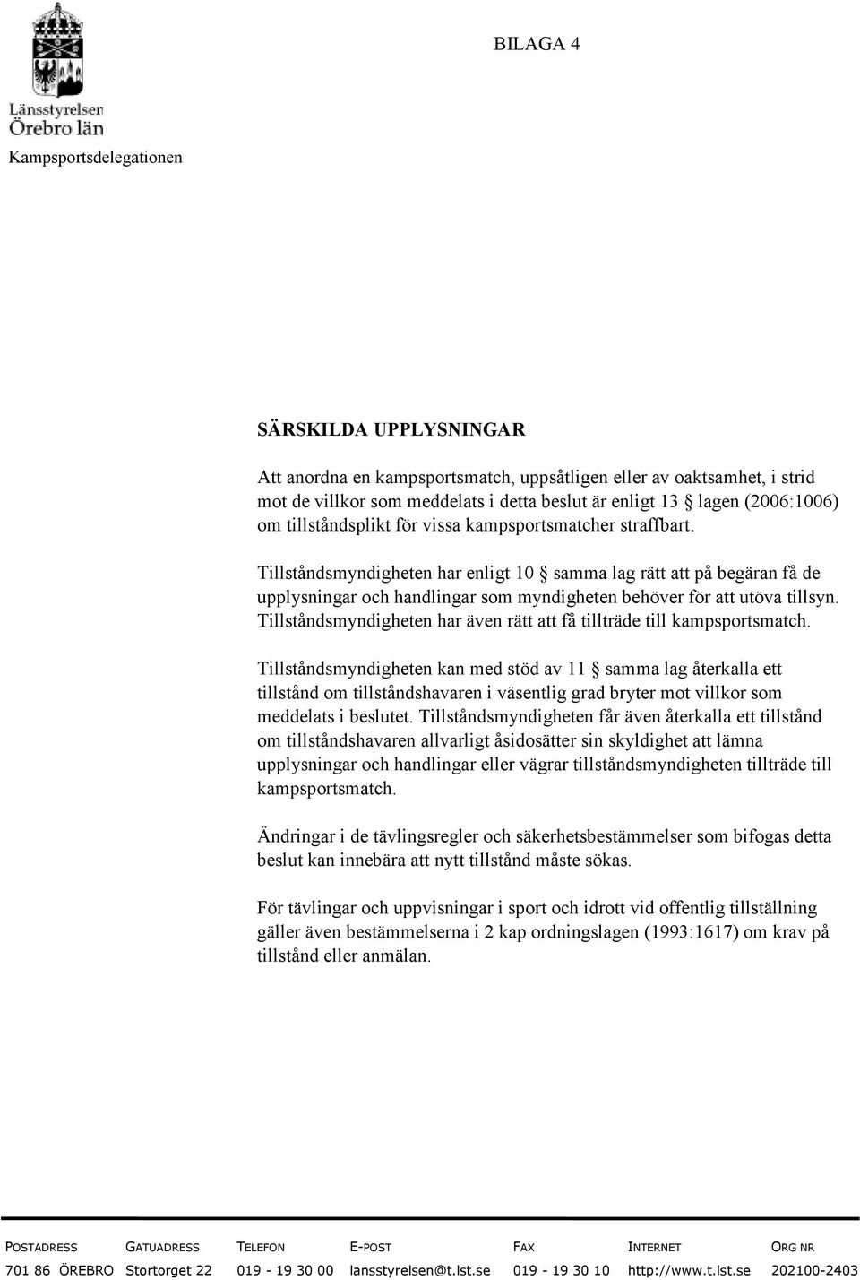 Tillståndsmyndigheten har enligt 10 samma lag rätt att på begäran få de upplysningar och handlingar som myndigheten behöver för att utöva tillsyn.