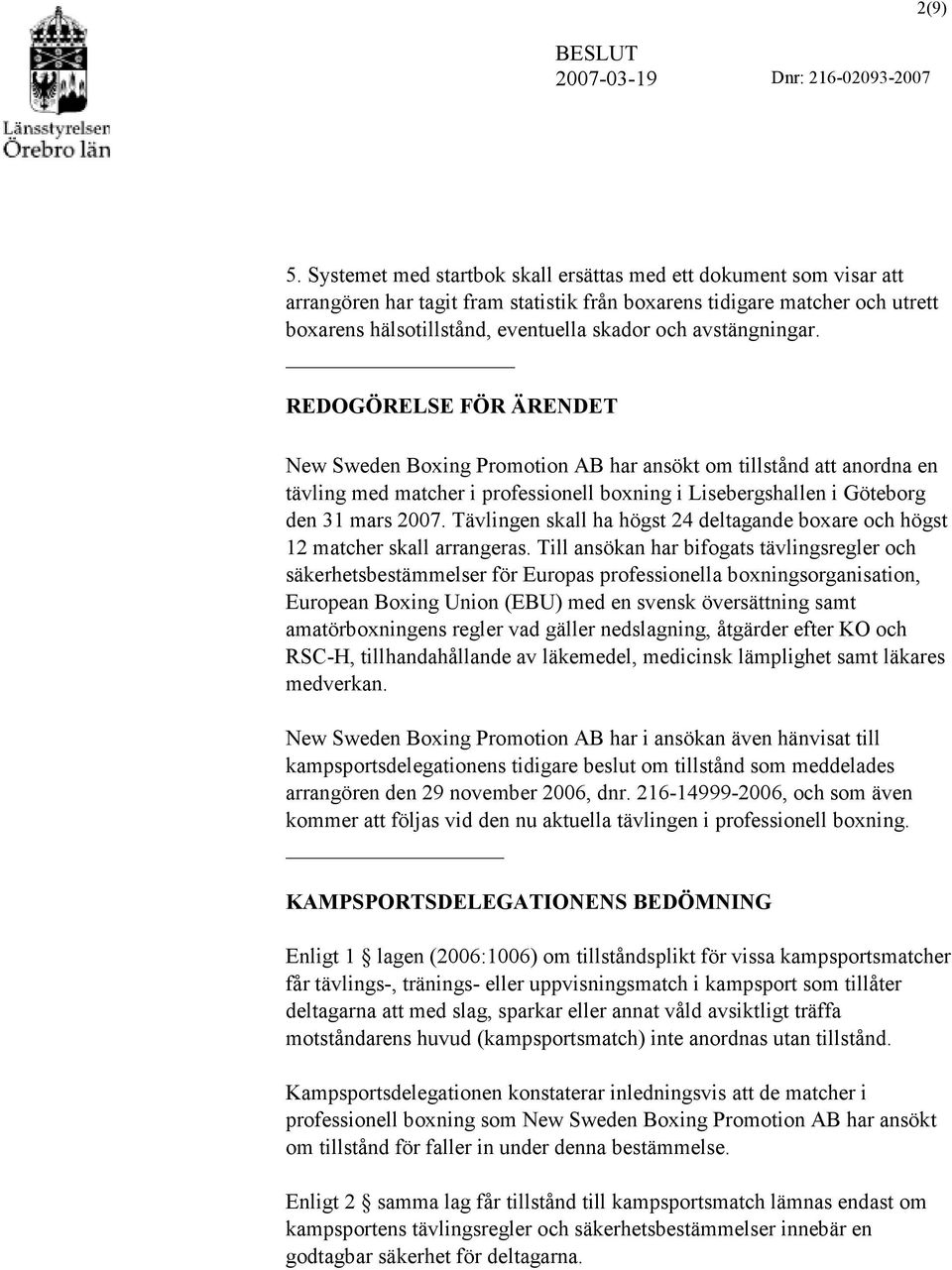 avstängningar. REDOGÖRELSE FÖR ÄRENDET New Sweden Boxing Promotion AB har ansökt om tillstånd att anordna en tävling med matcher i professionell boxning i Lisebergshallen i Göteborg den 31 mars 2007.