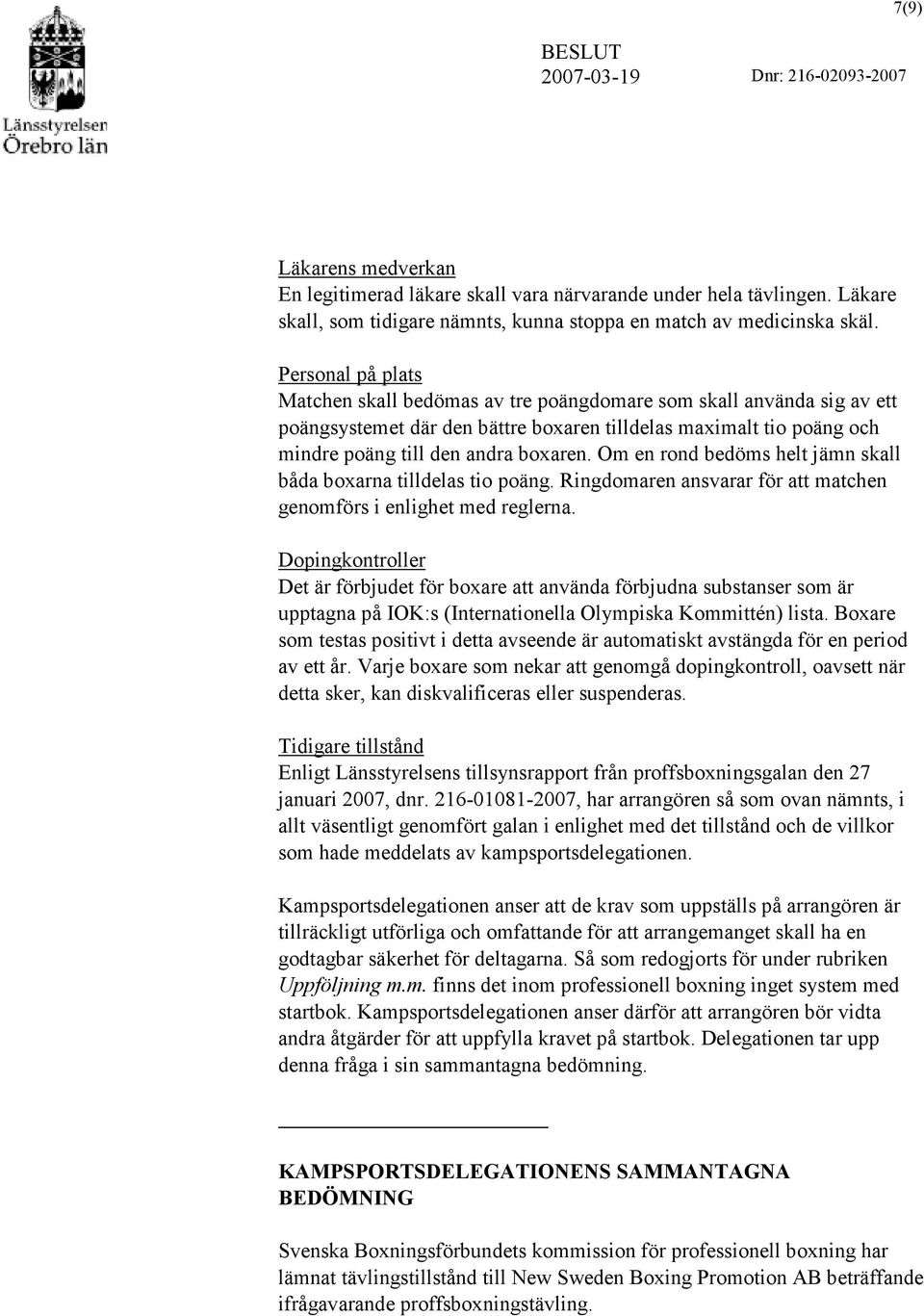 Om en rond bedöms helt jämn skall båda boxarna tilldelas tio poäng. Ringdomaren ansvarar för att matchen genomförs i enlighet med reglerna.