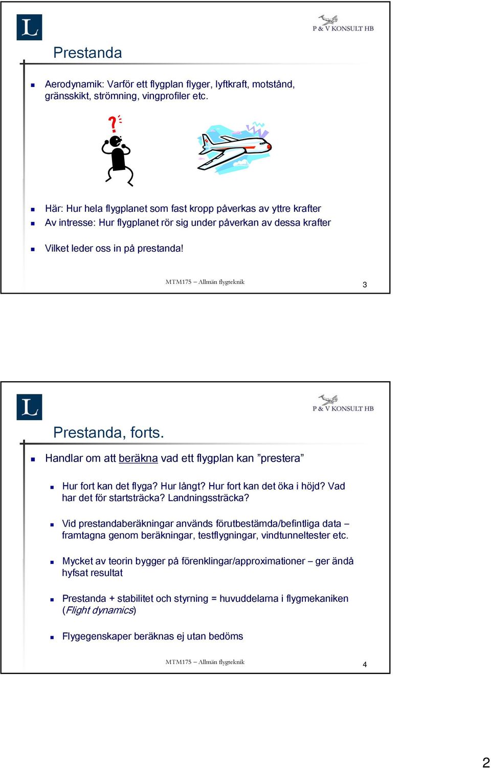 Handlar om att beräkna vad ett flygplan kan prestera Hur fort kan det flyga? Hur långt? Hur fort kan det öka i höjd? Vad har det för startsträcka? Landningssträcka?