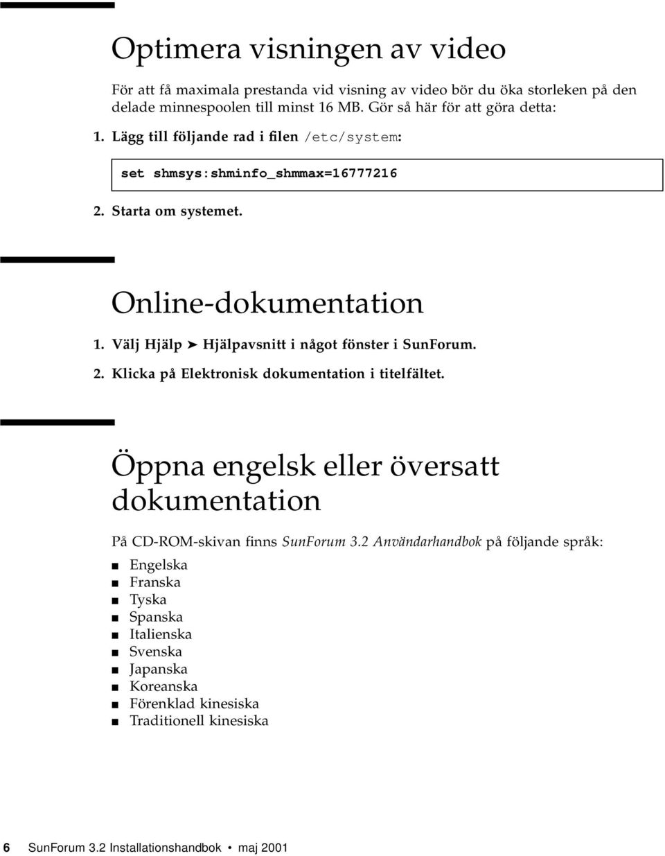 Välj Hjälp Hjälpavsnitt i något fönster i SunForum. 2. Klicka på Elektronisk dokumentation i titelfältet.
