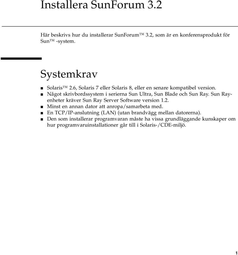 Sun Rayenheter kräver Sun Ray Server Software version 1.2. Minst en annan dator att anropa/samarbeta med.