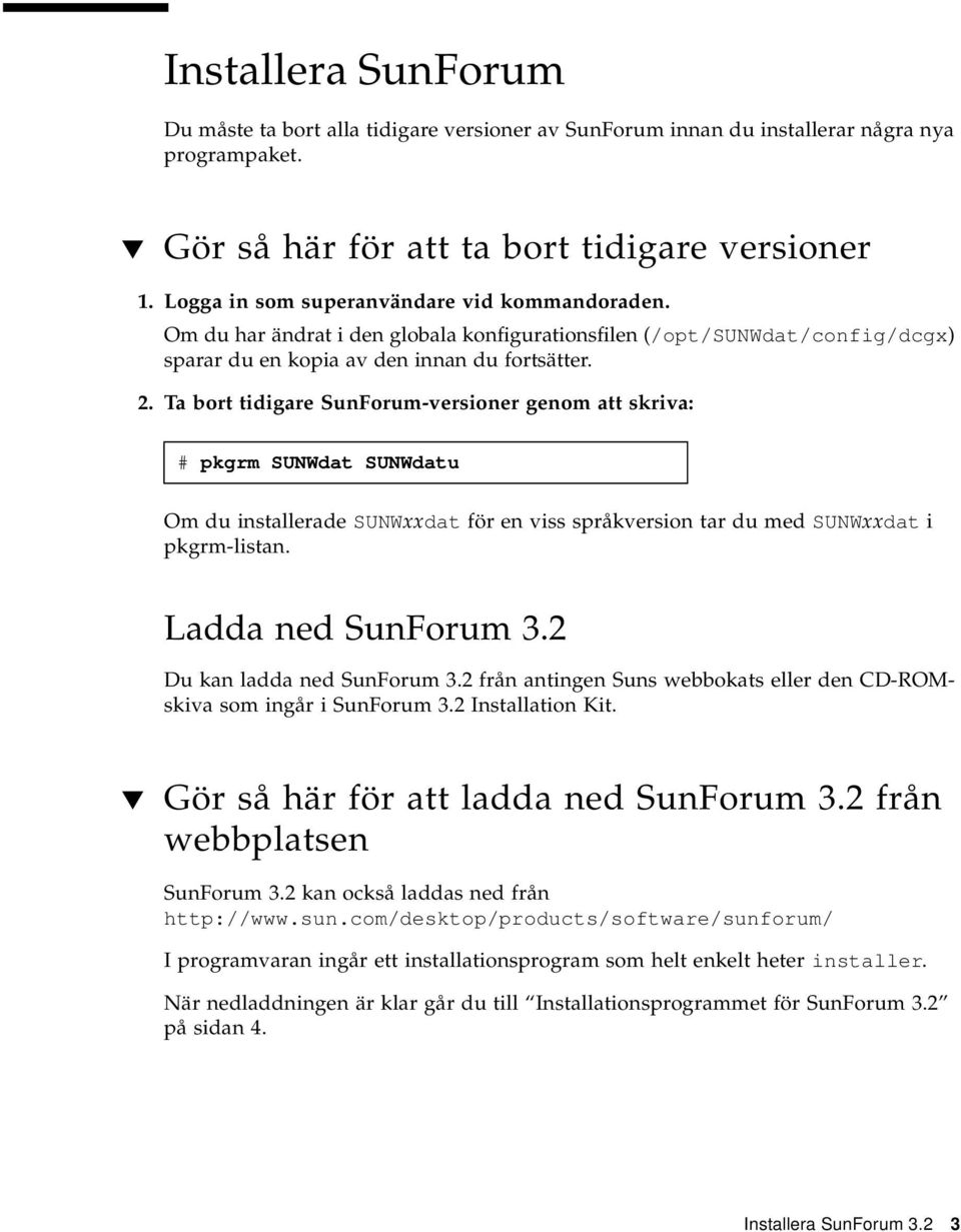 Ta bort tidigare SunForum-versioner genom att skriva: # pkgrm SUNWdat SUNWdatu Om du installerade SUNWxxdat för en viss språkversion tar du med SUNWxxdat i pkgrm-listan. Ladda ned SunForum 3.