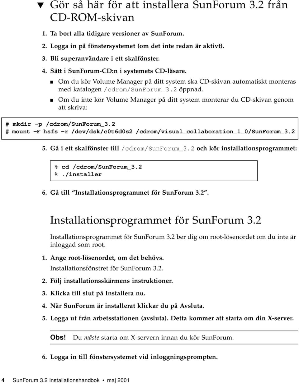 Om du inte kör Volume Manager på ditt system monterar du CD-skivan genom att skriva: # mkdir -p /cdrom/sunforum_3.2 # mount -F hsfs -r /dev/dsk/c0t6d0s2 /cdrom/visual_collaboration_1_0/sunforum_3.2 5.