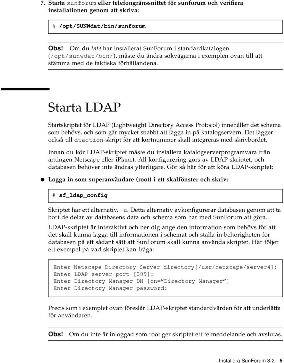 Starta LDAP Startskriptet för LDAP (Lightweight Directory Access Protocol) innehåller det schema som behövs, och som går mycket snabbt att lägga in på katalogservern.