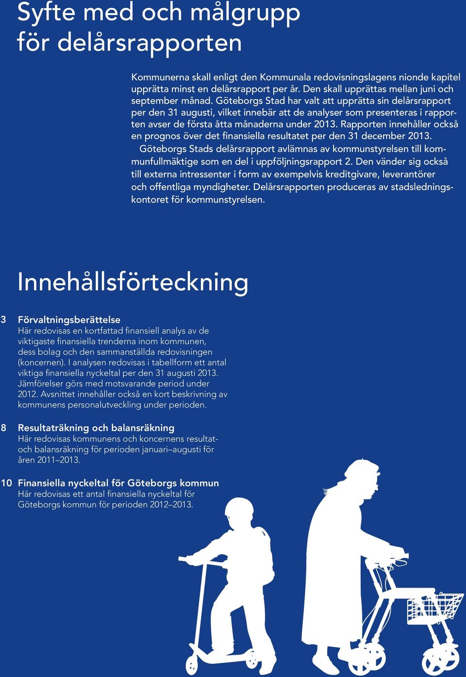 Göteborgs Stad har valt att upprätta sin delårsrapport per den 31 augusti, vilket innebär att de analyser som presenteras i rapporten avser de första åtta månaderna under 2013.