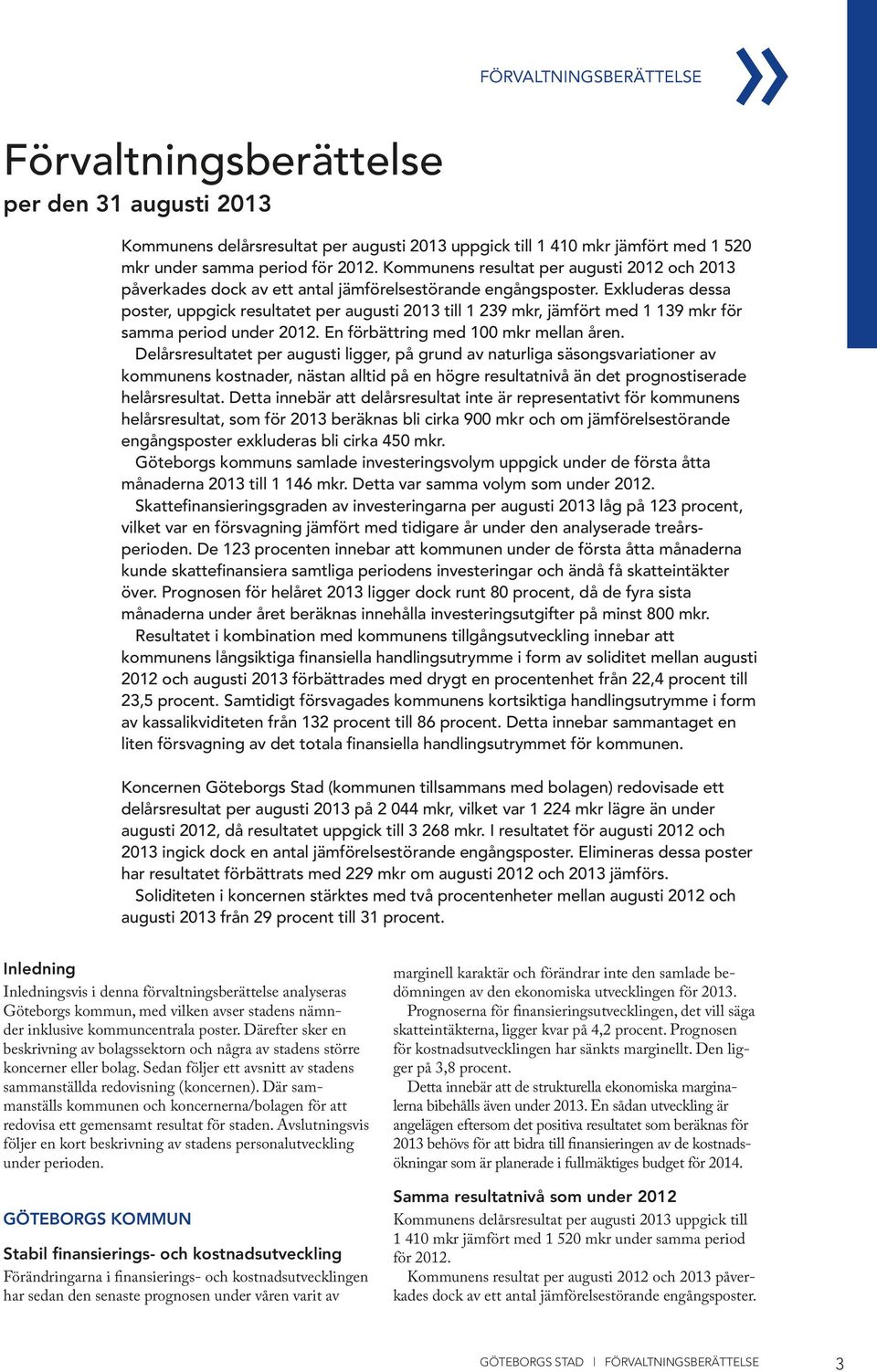 Exkluderas dessa poster, uppgick resultatet per augusti 2013 till 1 239 mkr, jämfört med 1 139 mkr för samma period under 2012. En förbättring med 100 mkr mellan åren.