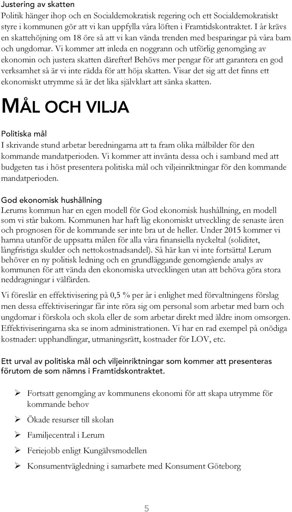 Vi kommer att inleda en noggrann och utförlig genomgång av ekonomin och justera skatten därefter! Behövs mer pengar för att garantera en god verksamhet så är vi inte rädda för att höja skatten.