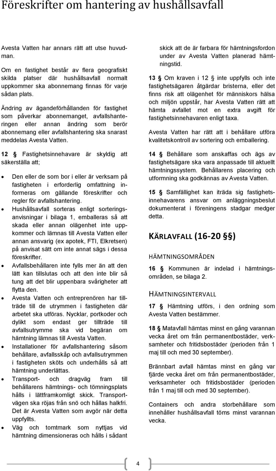 12 Fastighetsinnehavare är skyldig att säkerställa att; Den eller de som bor i eller är verksam på fastigheten i erforderlig omfattning informeras om gällande föreskrifter och regler för