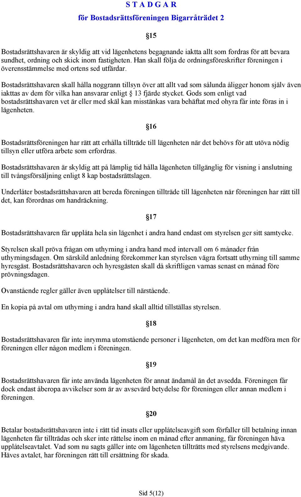 15 Bostadsrättshavaren skall hålla noggrann tillsyn över att allt vad som sålunda åligger honom själv även iakttas av dem för vilka han ansvarar enligt 13 fjärde stycket.