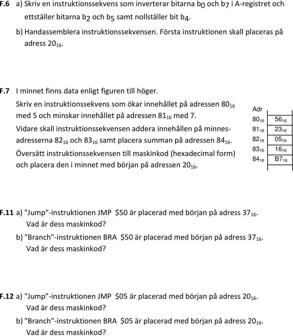 Skriv en instruktionssekvens som ökar innehållet på adressen 80 16 med 5 och minskar innehållet på adressen 81 16 med 7.