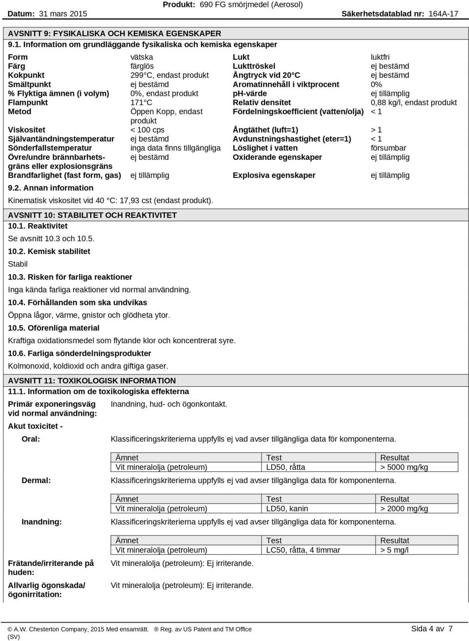 bestämd Aromatinnehåll i viktprocent 0% % Flyktiga ämnen (i volym) 0%, endast produkt ph-värde ej tillämplig Flampunkt 171 C Relativ densitet 0,88 kg/l, endast produkt Metod Öppen Kopp, endast