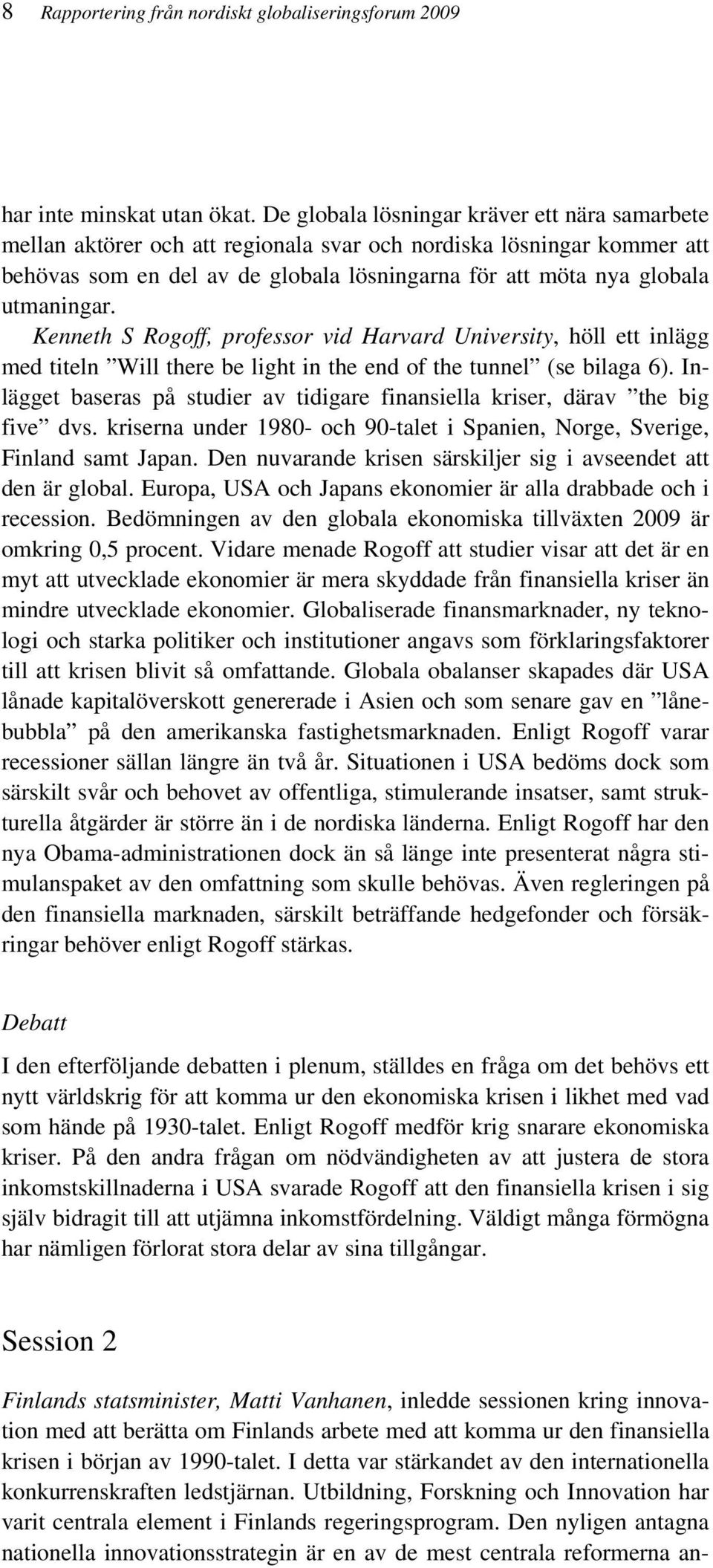 Kenneth S Rogoff, professor vid Harvard University, höll ett inlägg med titeln Will there be light in the end of the tunnel (se bilaga 6).