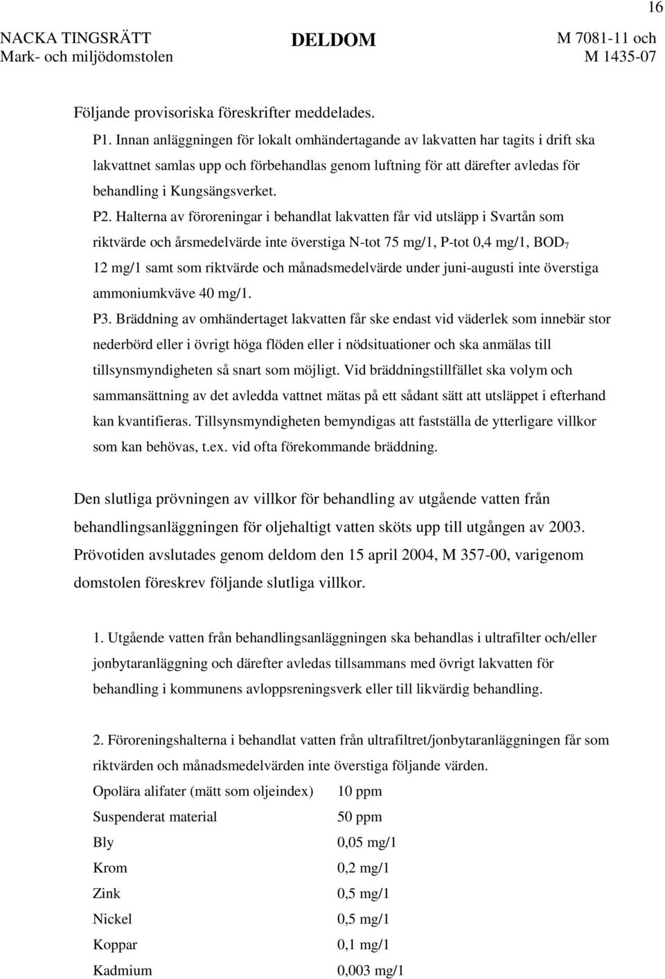 Halterna av föroreningar i behandlat lakvatten får vid utsläpp i Svartån som riktvärde och årsmedelvärde inte överstiga N-tot 75 mg/1, P-tot 0,4 mg/1, BOD 7 12 mg/1 samt som riktvärde och