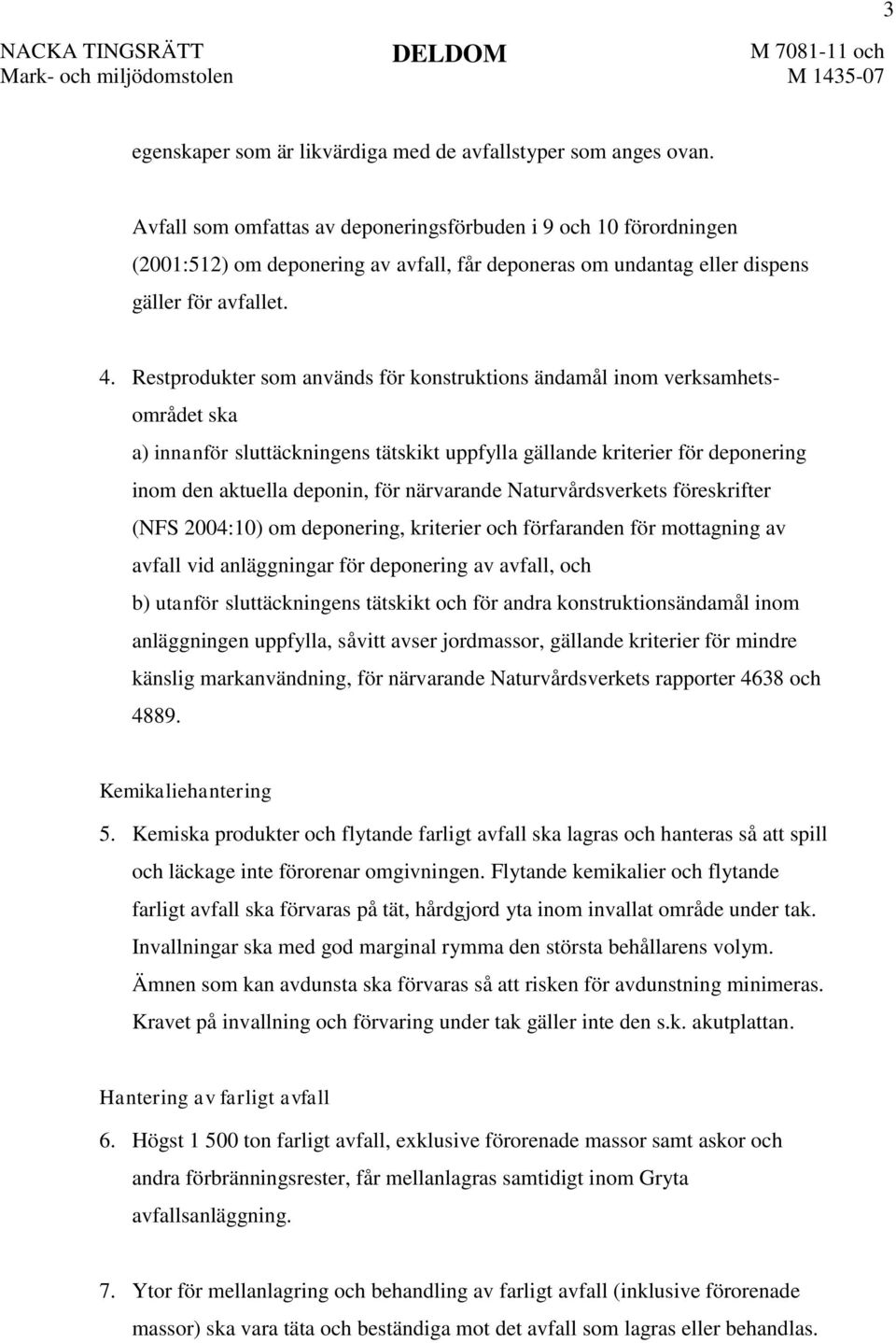 Restprodukter som används för konstruktions ändamål inom verksamhetsområdet ska a) innanför sluttäckningens tätskikt uppfylla gällande kriterier för deponering inom den aktuella deponin, för