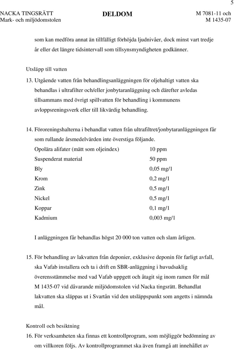 kommunens avloppsreningsverk eller till likvärdig behandling. 14. Föroreningshalterna i behandlat vatten från ultrafiltret/jonbytaranläggningen får som rullande årsmedelvärden inte överstiga följande.