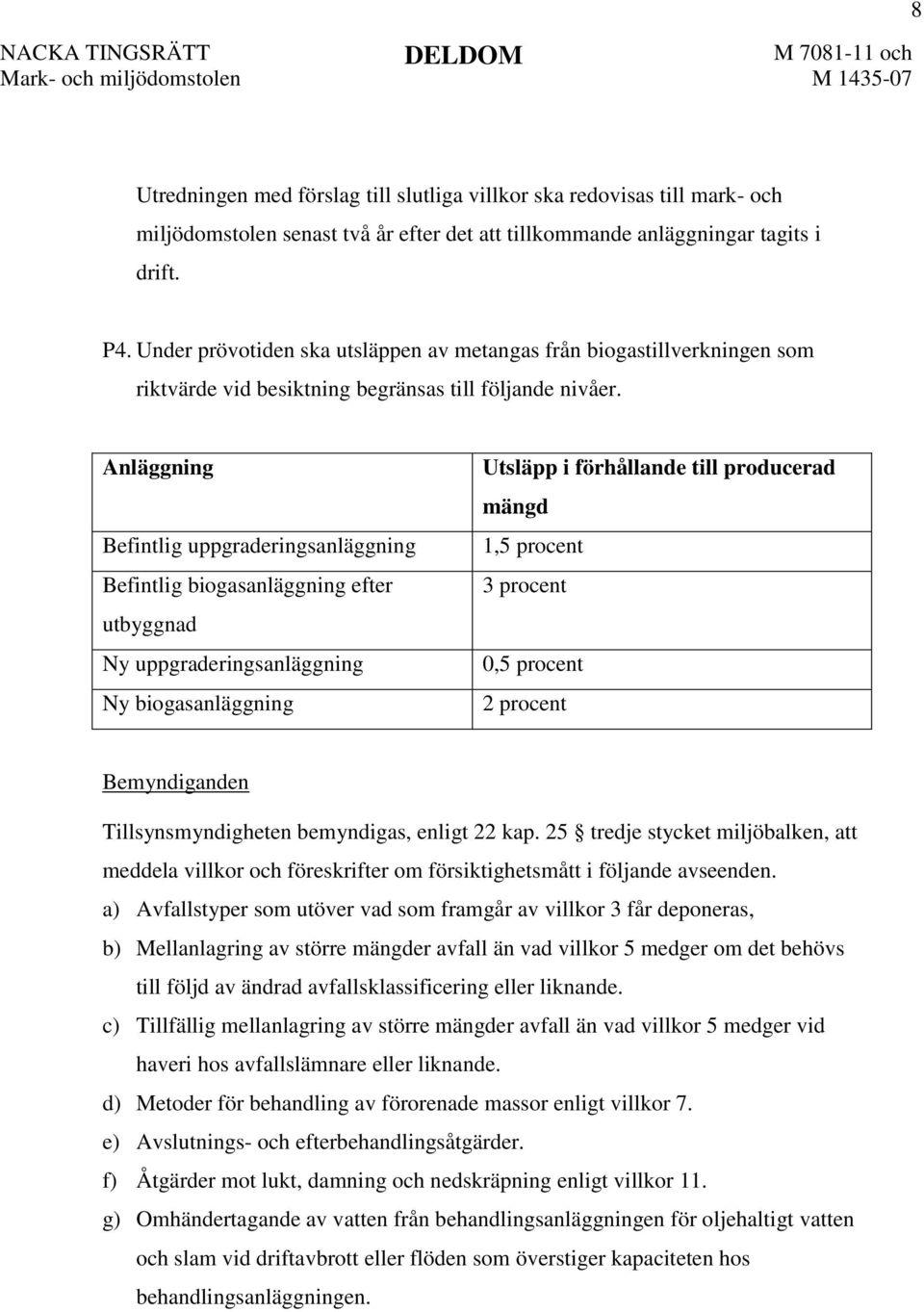 Anläggning Befintlig uppgraderingsanläggning Befintlig biogasanläggning efter utbyggnad Ny uppgraderingsanläggning Ny biogasanläggning Utsläpp i förhållande till producerad mängd 1,5 procent 3