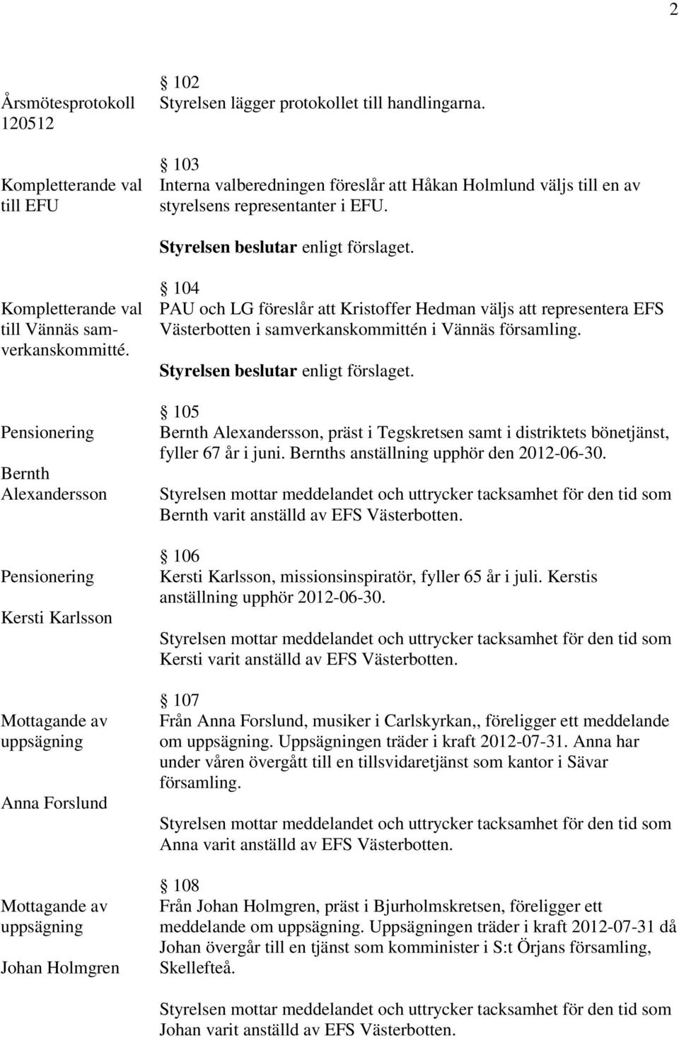 Pensionering Bernth Alexandersson Pensionering Kersti Karlsson Mottagande av uppsägning Anna Forslund Mottagande av uppsägning Johan Holmgren 104 PAU och LG föreslår att Kristoffer Hedman väljs att