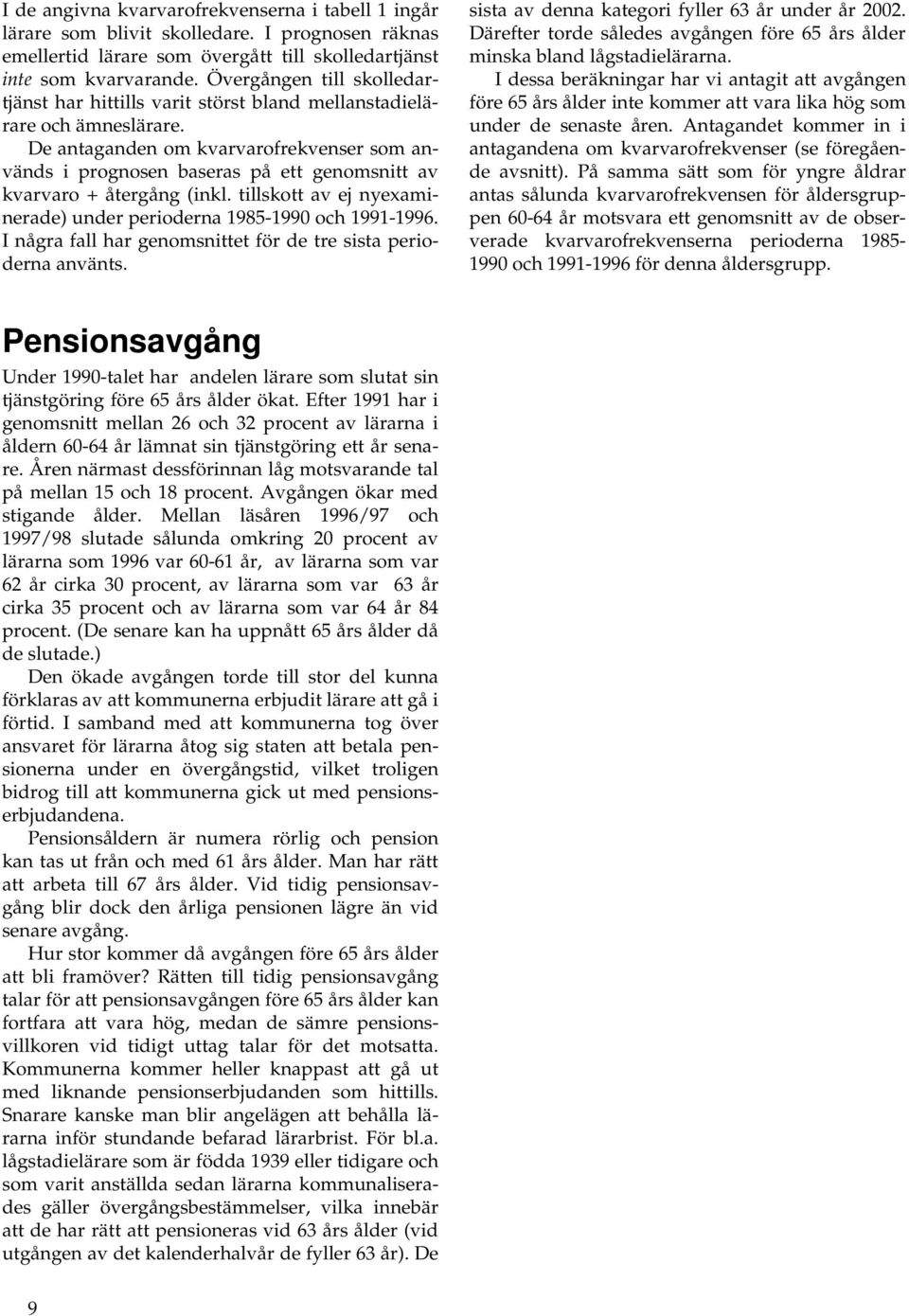 De antaganden om kvarvarofrekvenser som används i prognosen baseras på ett genomsnitt av kvarvaro + återgång (inkl. tillskott av ej nyexaminerade) under perioderna 1985-1990 och 1991-1996.