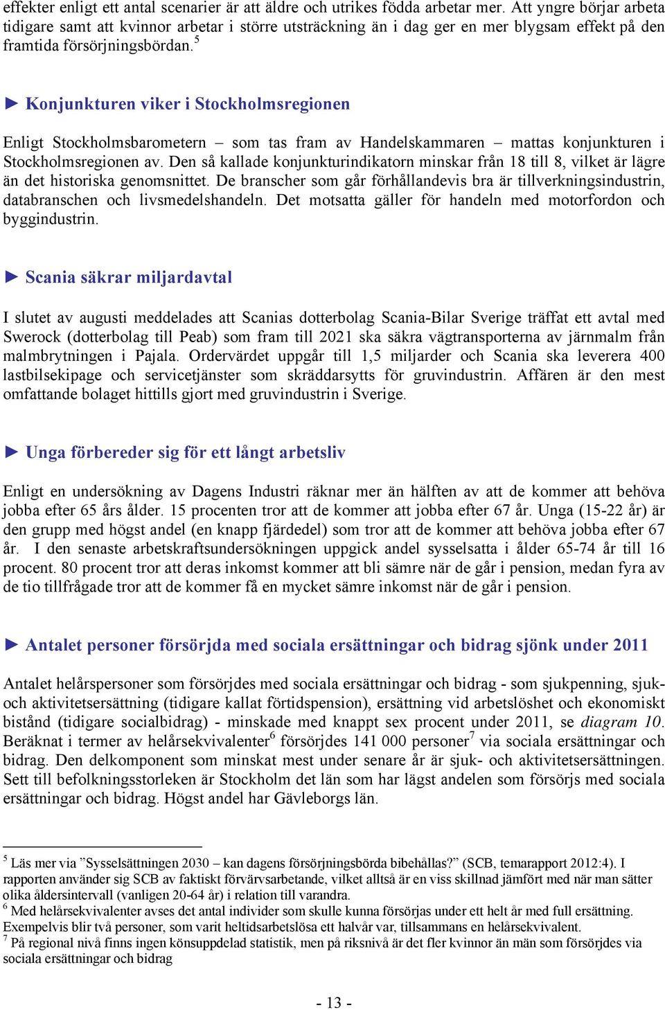 5 Konjunkturen viker i Stockholmsregionen Enligt Stockholmsbarometern som tas fram av Handelskammaren mattas konjunkturen i Stockholmsregionen av.